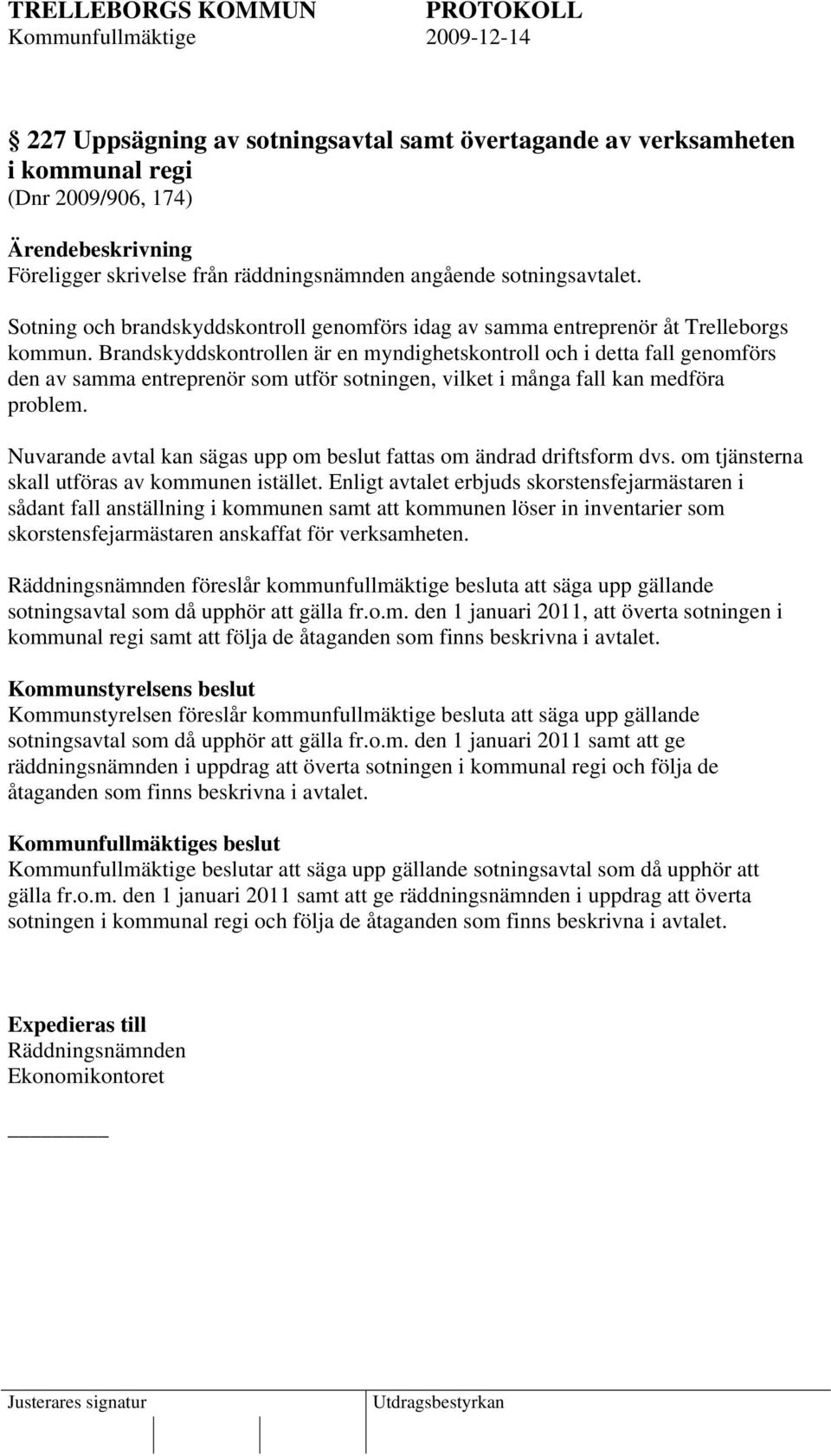 Brandskyddskontrollen är en myndighetskontroll och i detta fall genomförs den av samma entreprenör som utför sotningen, vilket i många fall kan medföra problem.