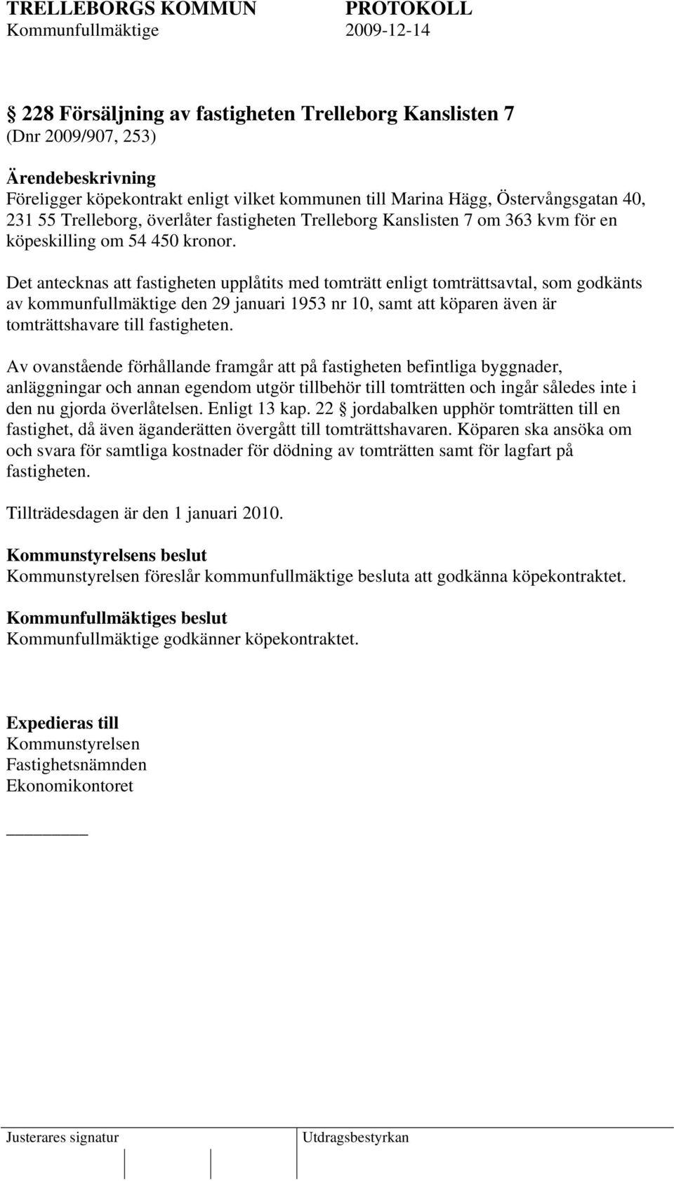 Det antecknas att fastigheten upplåtits med tomträtt enligt tomträttsavtal, som godkänts av kommunfullmäktige den 29 januari 1953 nr 10, samt att köparen även är tomträttshavare till fastigheten.