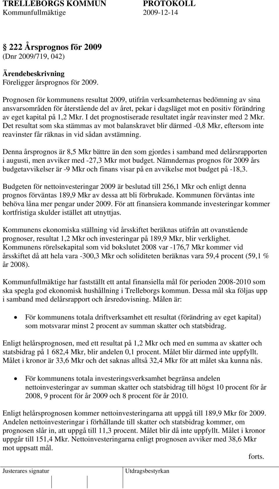 I det prognostiserade resultatet ingår reavinster med 2 Mkr. Det resultat som ska stämmas av mot balanskravet blir därmed -0,8 Mkr, eftersom inte reavinster får räknas in vid sådan avstämning.