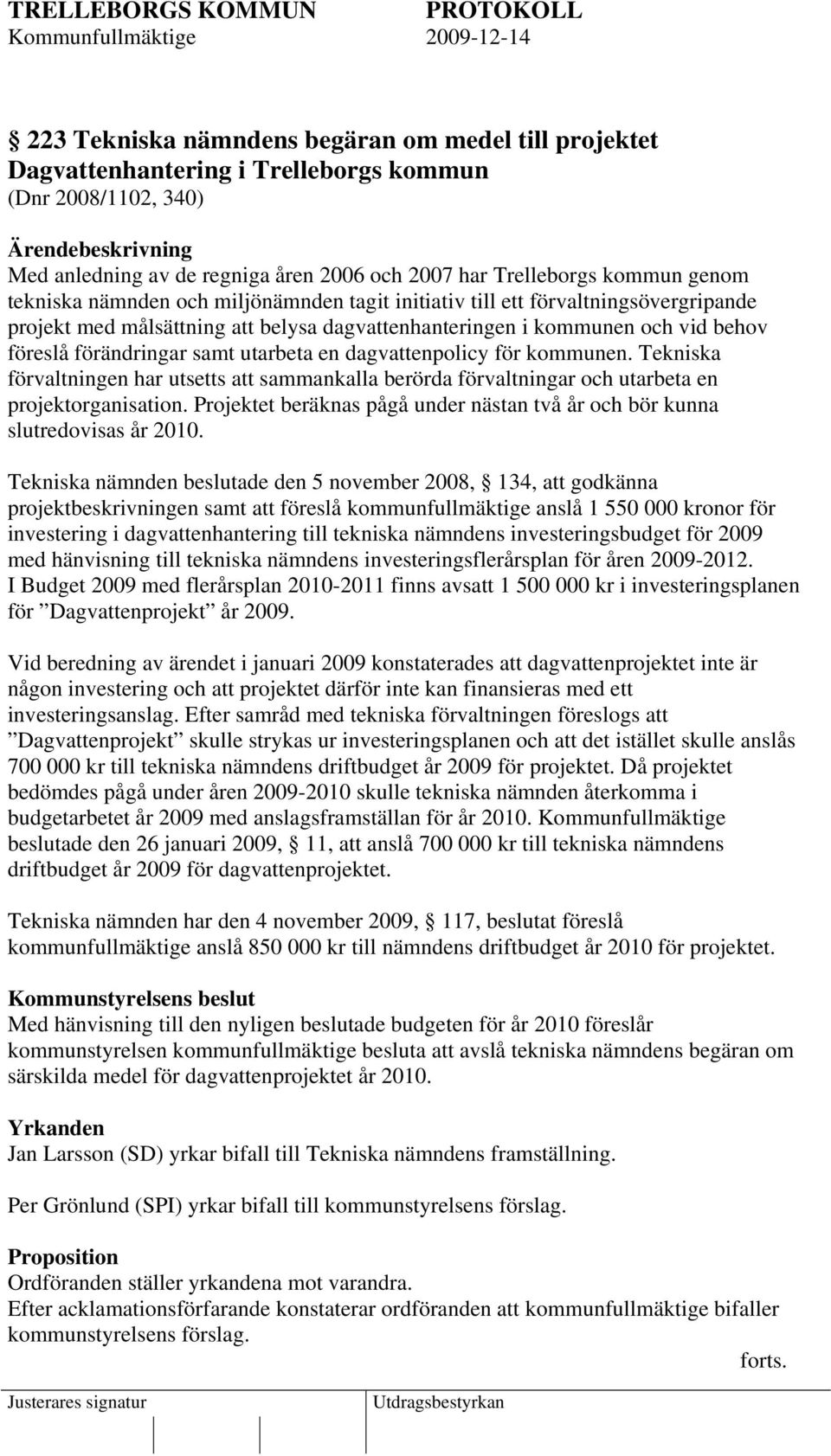 samt utarbeta en dagvattenpolicy för kommunen. Tekniska förvaltningen har utsetts att sammankalla berörda förvaltningar och utarbeta en projektorganisation.