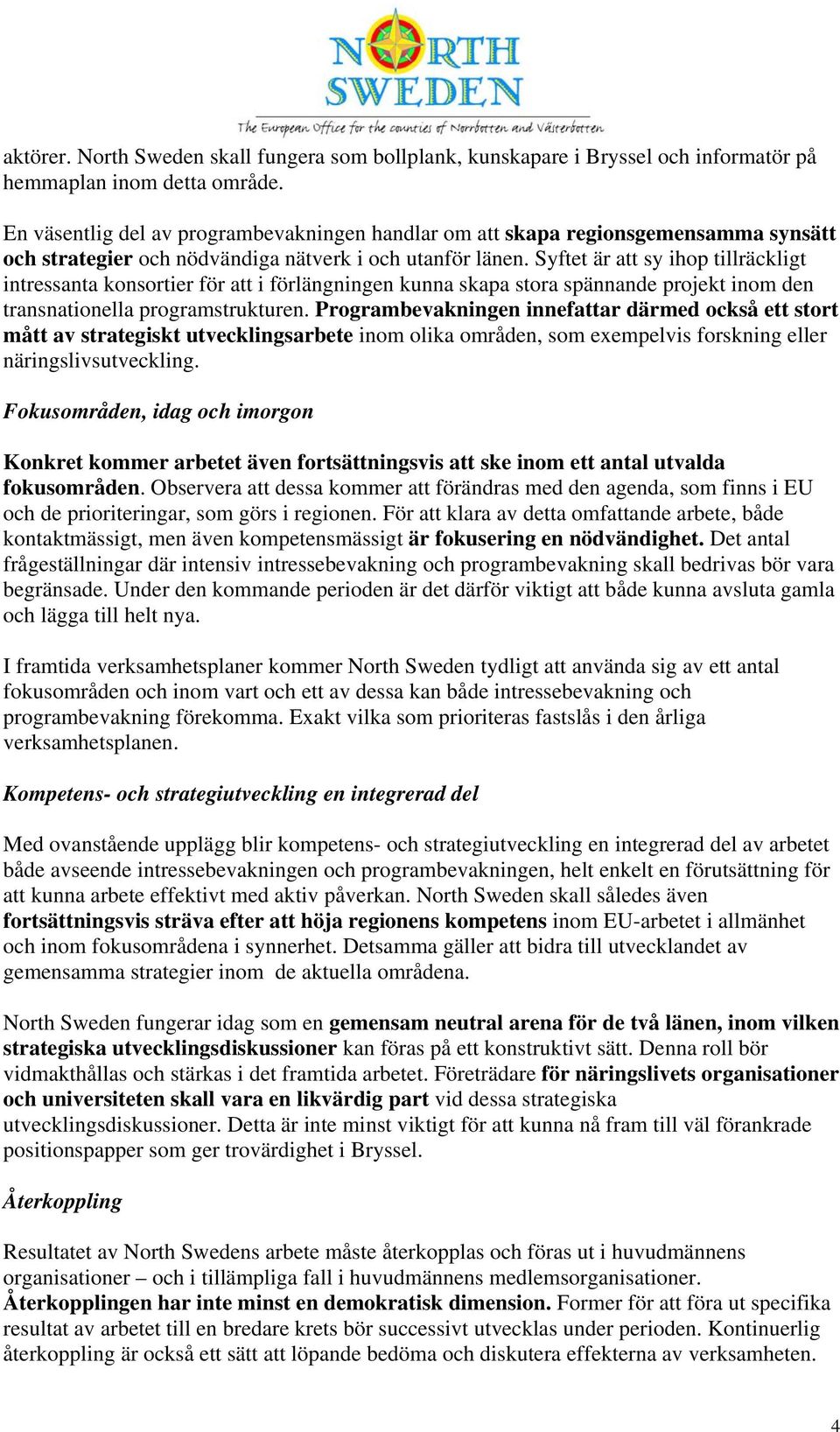 Syftet är att sy ihop tillräckligt intressanta konsortier för att i förlängningen kunna skapa stora spännande projekt inom den transnationella programstrukturen.