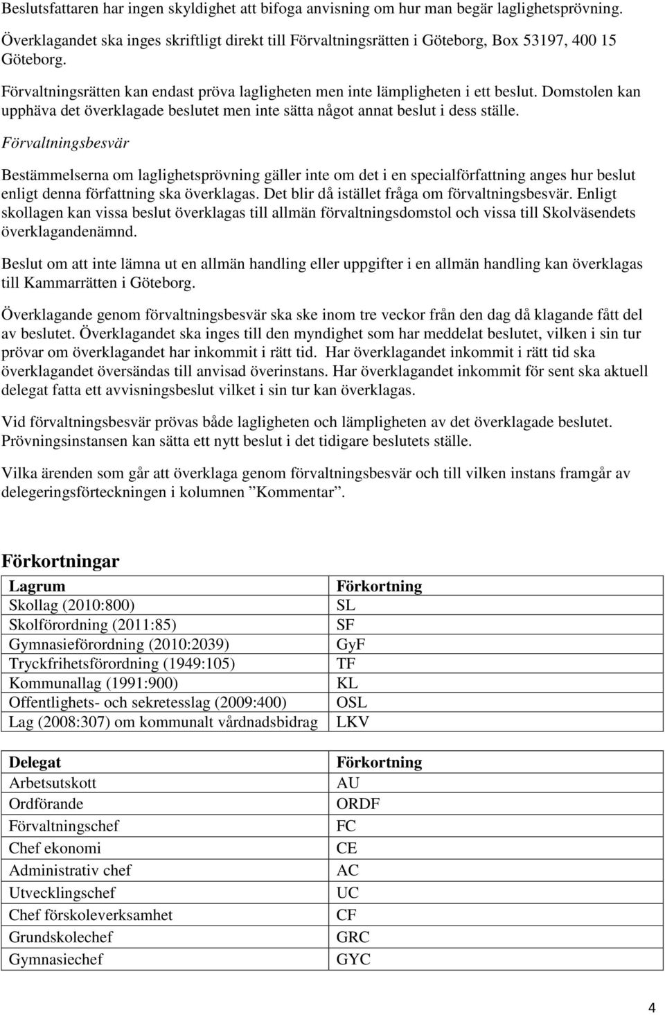 Förvaltningsbesvär Bestämmelserna om laglighetsprövning gäller inte om det i en specialförfattning anges hur beslut enligt denna författning ska överklagas.