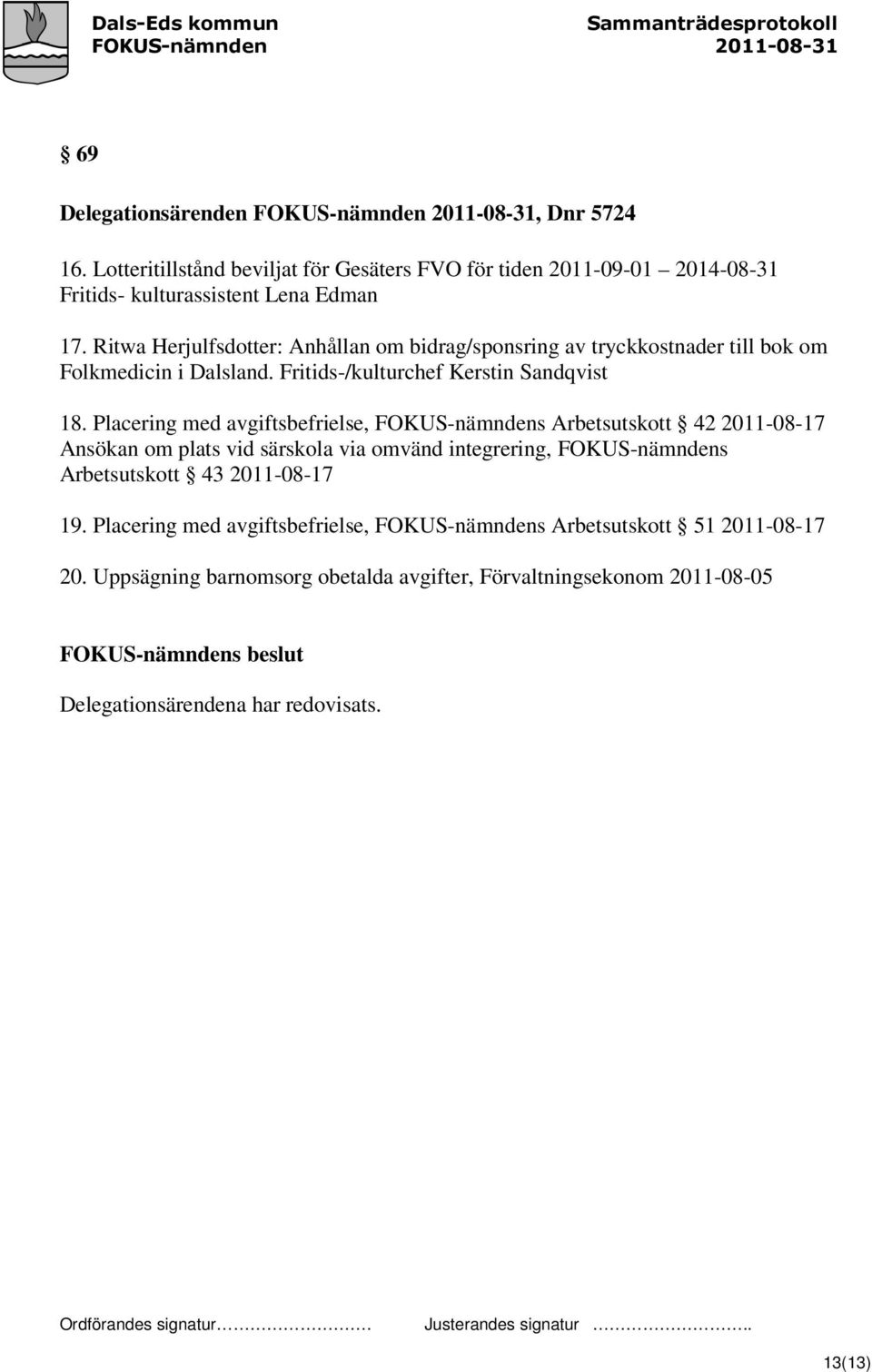 Placering med avgiftsbefrielse, FOKUS-nämndens Arbetsutskott 42 2011-08-17 Ansökan om plats vid särskola via omvänd integrering, FOKUS-nämndens Arbetsutskott 43