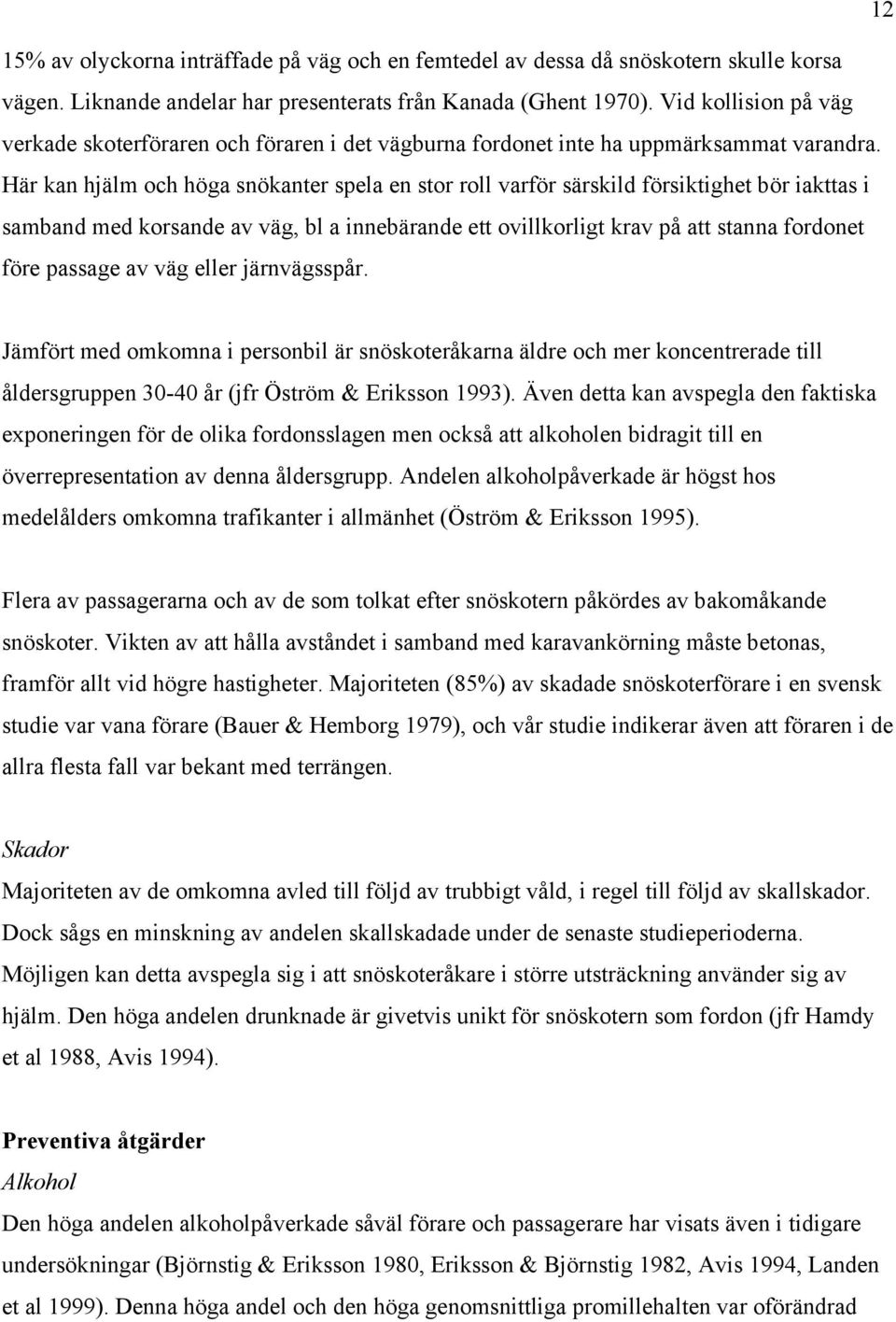 Här kan hjälm och höga snökanter spela en stor roll varför särskild försiktighet bör iakttas i samband med korsande av väg, bl a innebärande ett ovillkorligt krav på att stanna fordonet före passage