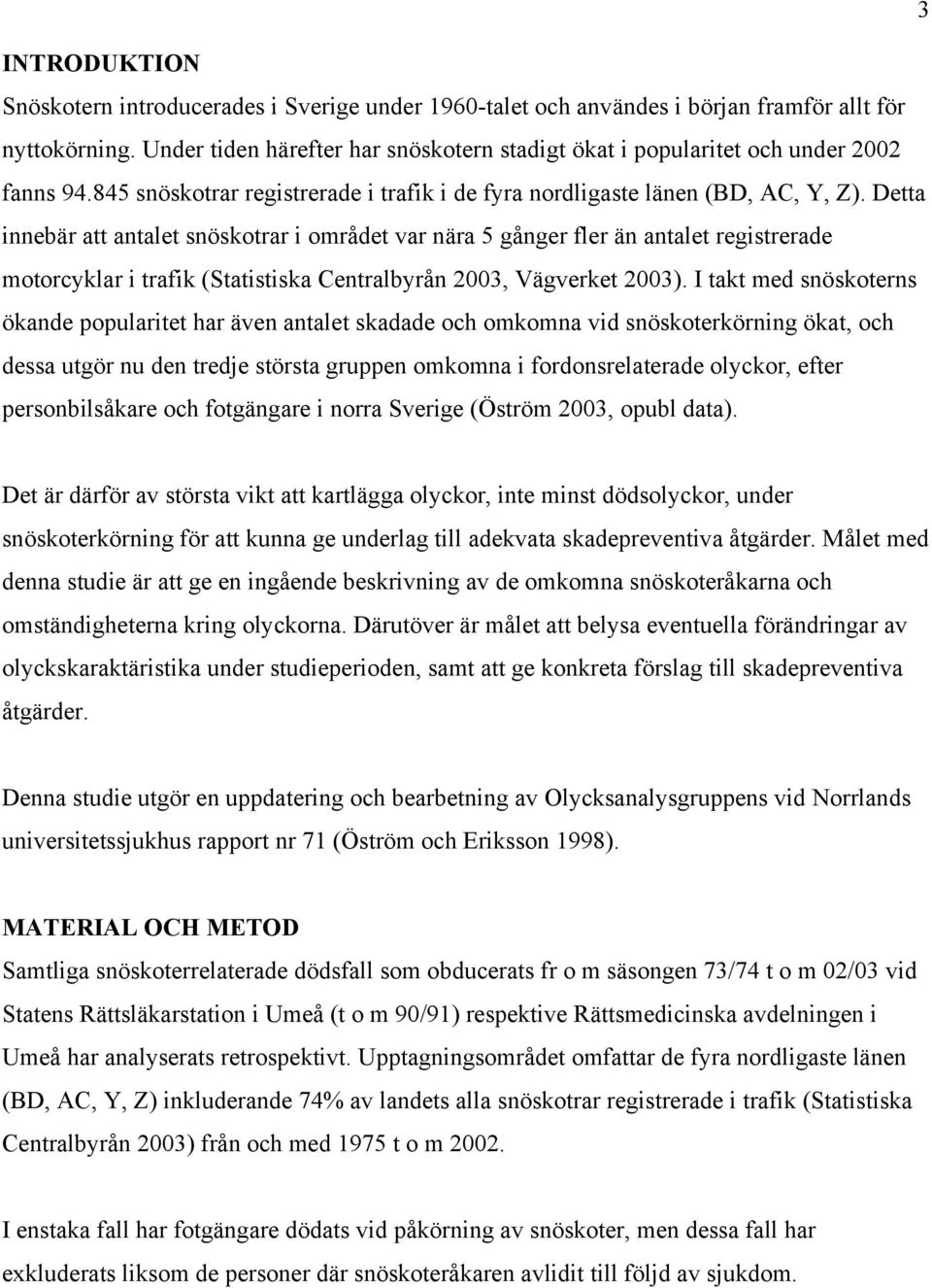 Detta innebär att antalet snöskotrar i området var nära 5 gånger fler än antalet registrerade motorcyklar i trafik (Statistiska Centralbyrån 2003, Vägverket 2003).