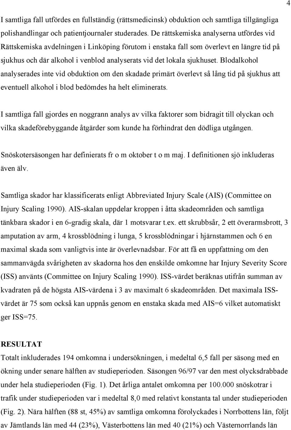 sjukhuset. Blodalkohol analyserades inte vid obduktion om den skadade primärt överlevt så lång tid på sjukhus att eventuell alkohol i blod bedömdes ha helt eliminerats.