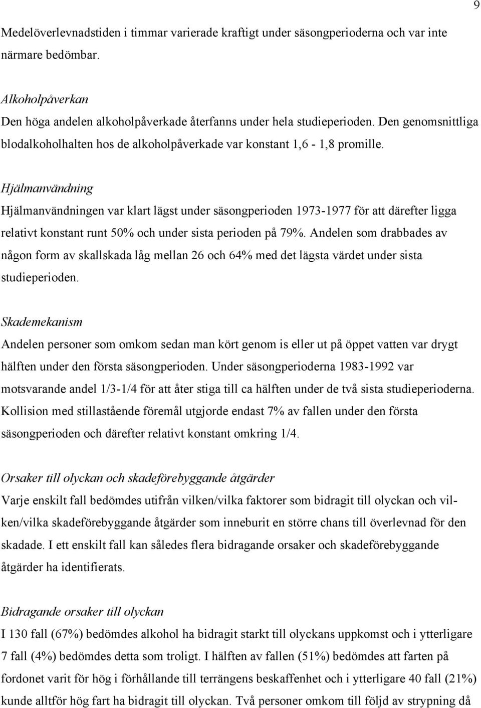 Hjälmanvändning Hjälmanvändningen var klart lägst under säsongperioden 1973-1977 för att därefter ligga relativt konstant runt 50% och under sista perioden på 79%.