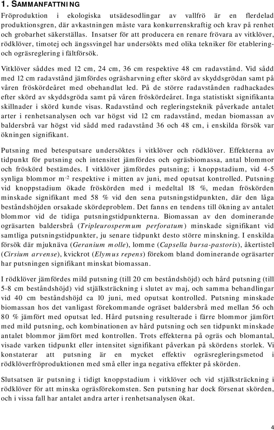 Vitklöver såddes med 12 cm, 24 cm, 36 cm respektive 48 cm radavstånd. Vid sådd med 12 cm radavstånd jämfördes ogräsharvning efter skörd av skyddsgrödan samt på våren fröskördeåret med obehandlat led.