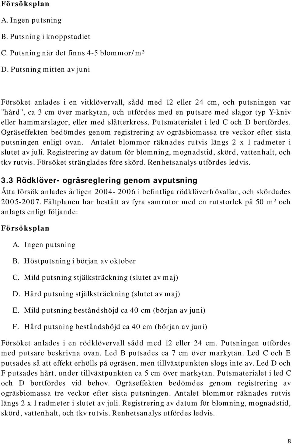 hammarslagor, eller med slåtterkross. Putsmaterialet i led C och D bortfördes. Ogräseffekten bedömdes genom registrering av ogräsbiomassa tre veckor efter sista putsningen enligt ovan.