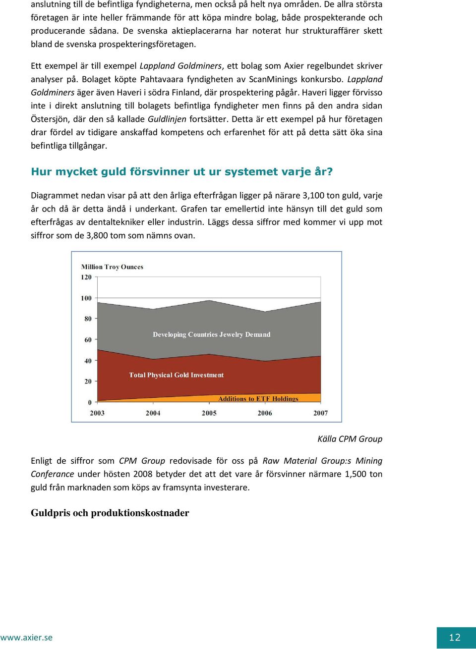 Ett exempel är till exempel Lappland Goldminers, ett bolag som Axier regelbundet skriver analyser på. Bolaget köpte Pahtavaara fyndigheten av ScanMinings konkursbo.