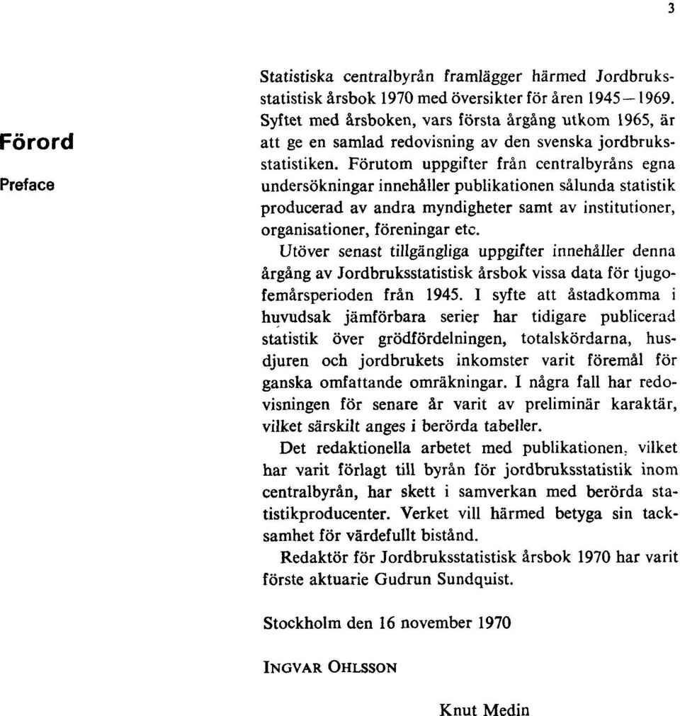 Förutom uppgifter från centralbyråns egna undersökningar innehåller publikationen sålunda statistik producerad av andra myndigheter samt av institutioner, organisationer, föreningar etc.