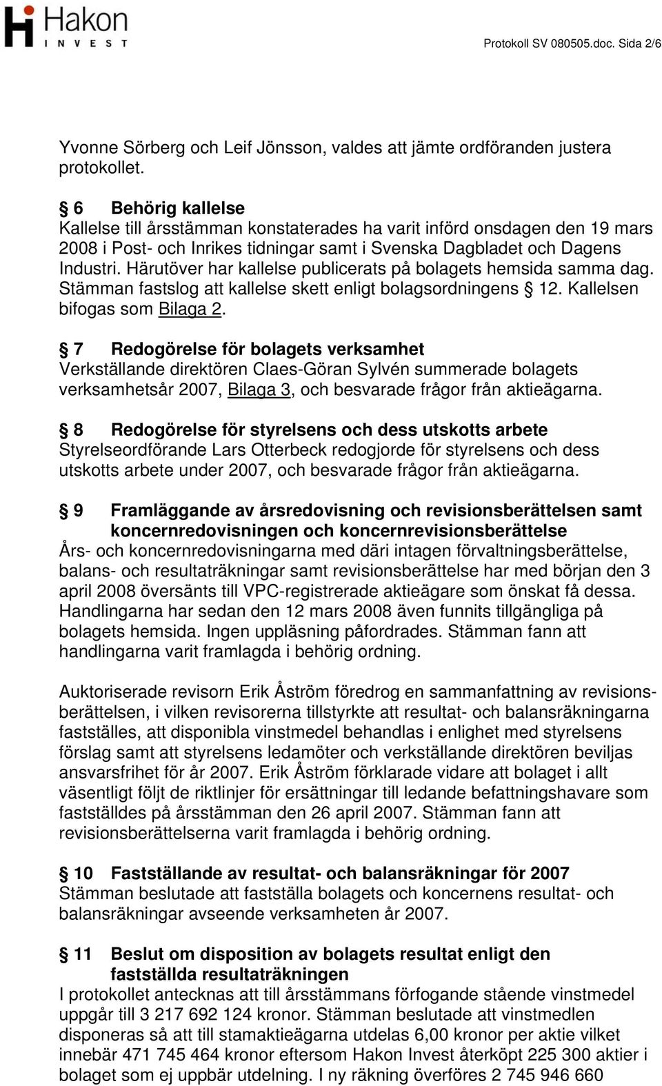 Härutöver har kallelse publicerats på bolagets hemsida samma dag. Stämman fastslog att kallelse skett enligt bolagsordningens 12. Kallelsen bifogas som Bilaga 2.