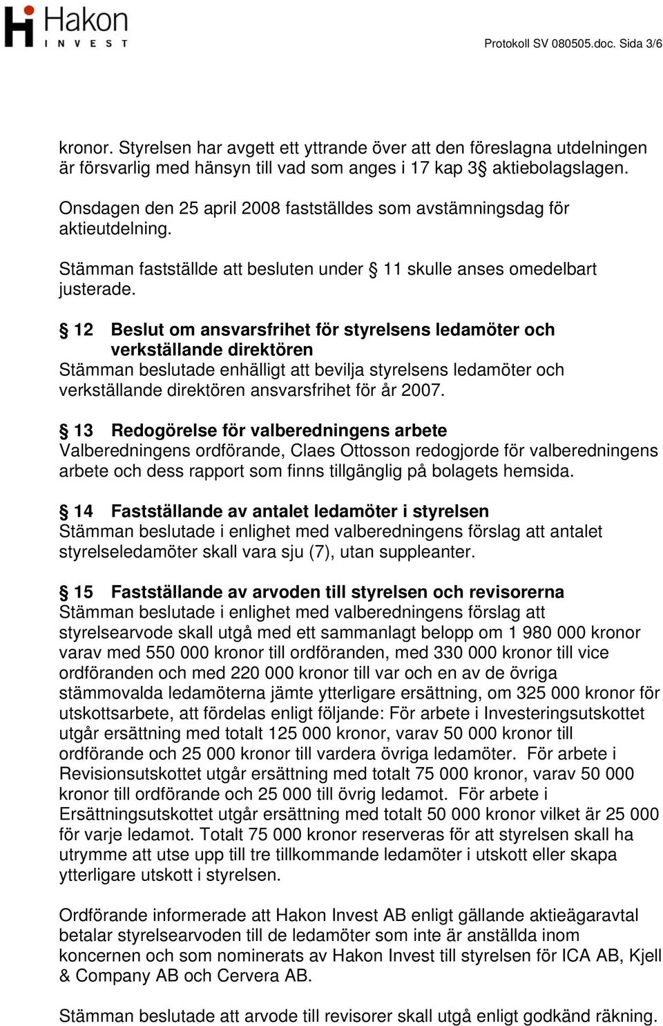 12 Beslut om ansvarsfrihet för styrelsens ledamöter och verkställande direktören Stämman beslutade enhälligt att bevilja styrelsens ledamöter och verkställande direktören ansvarsfrihet för år 2007.