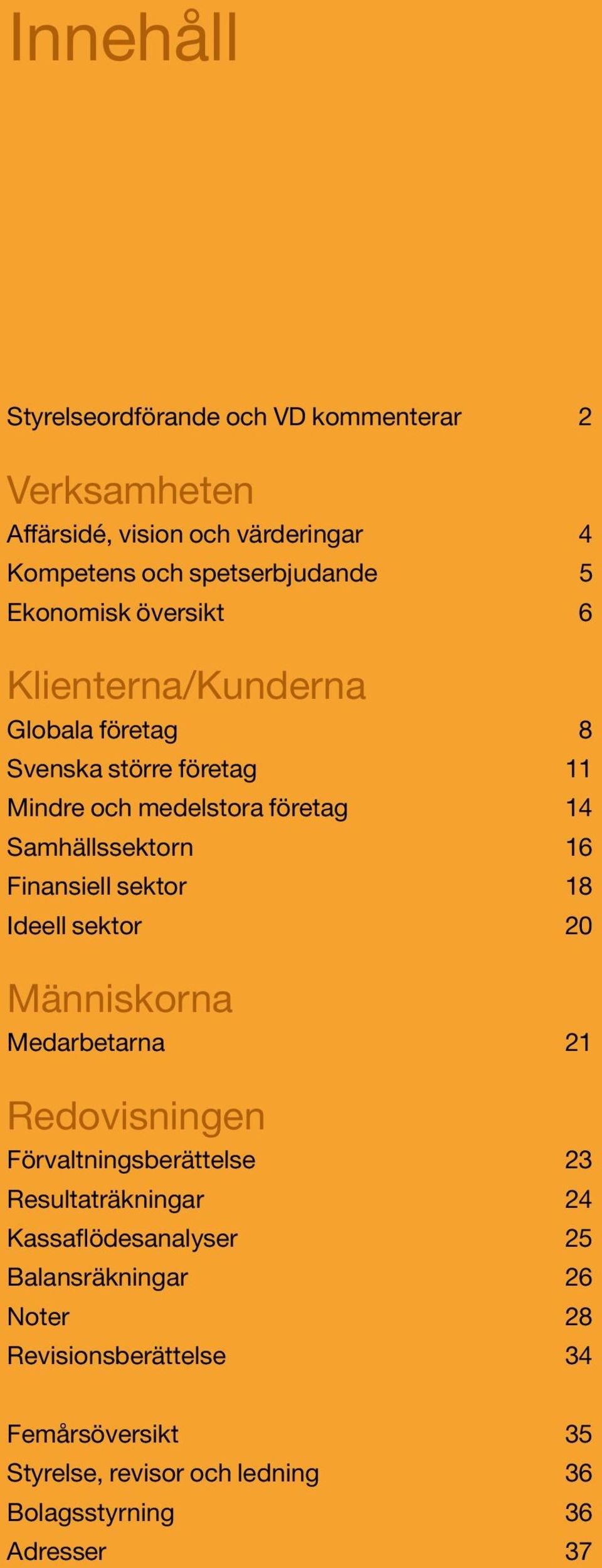 Finansiell sektor 18 Ideell sektor 20 Människorna Medarbetarna 21 Redovisningen Förvaltningsberättelse 23 Resultaträkningar 24