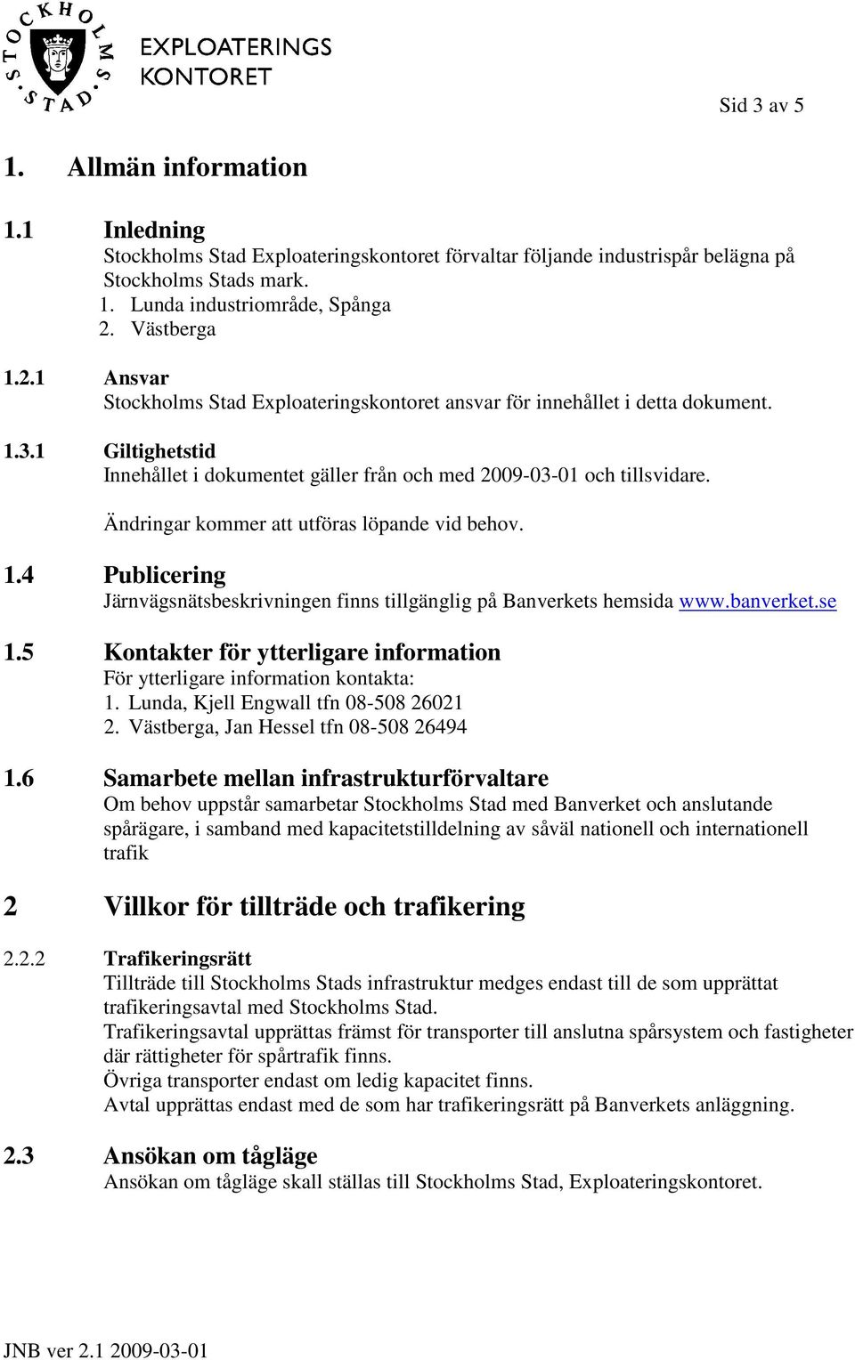 Ändringar kommer att utföras löpande vid behov. 1.4 Publicering Järnvägsnätsbeskrivningen finns tillgänglig på Banverkets hemsida www.banverket.se 1.