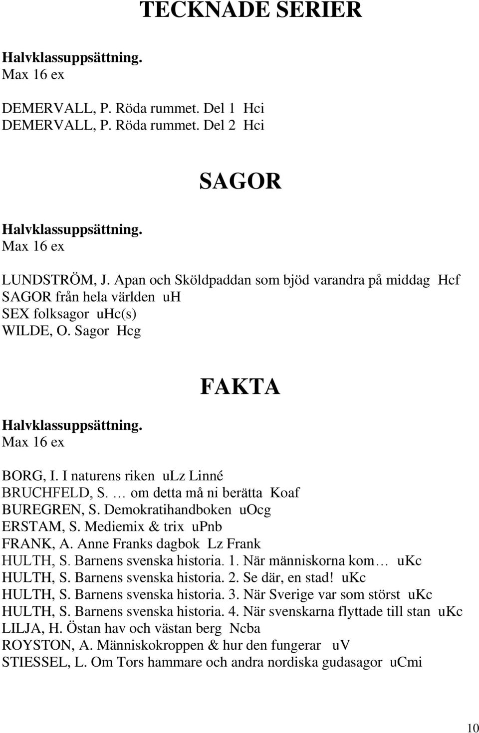 I naturens riken ulz Linné BRUCHFELD, S. om detta må ni berätta Koaf BUREGREN, S. Demokratihandboken uocg ERSTAM, S. Mediemix & trix upnb FRANK, A. Anne Franks dagbok Lz Frank HULTH, S.