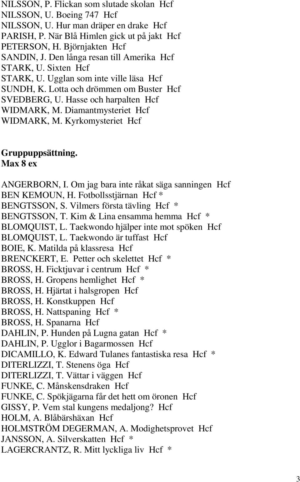Diamantmysteriet Hcf WIDMARK, M. Kyrkomysteriet Hcf Gruppuppsättning. Max 8 ex ANGERBORN, I. Om jag bara inte råkat säga sanningen Hcf BEN KEMOUN, H. Fotbollsstjärnan Hcf * BENGTSSON, S.