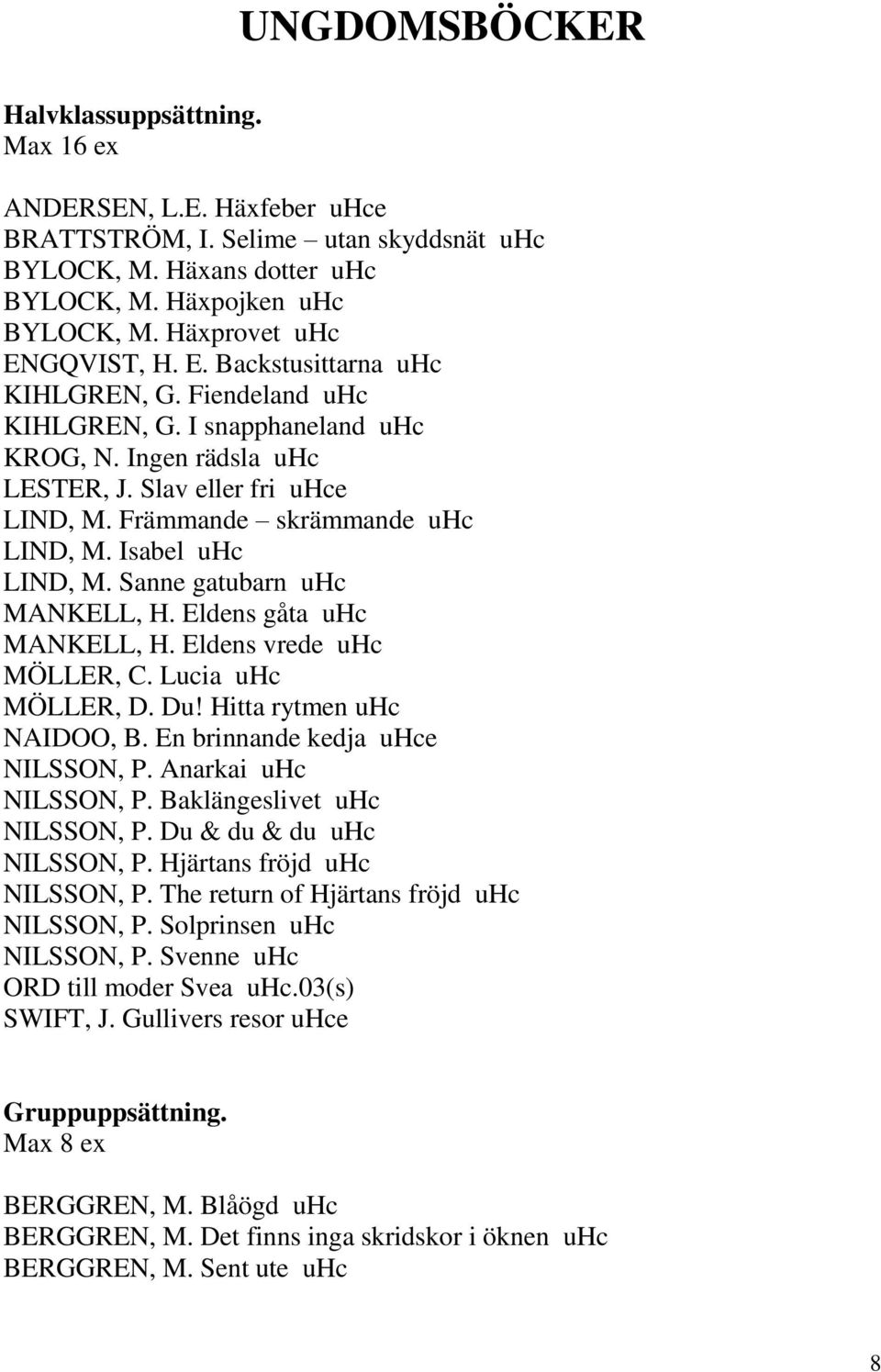 Främmande skrämmande uhc LIND, M. Isabel uhc LIND, M. Sanne gatubarn uhc MANKELL, H. Eldens gåta uhc MANKELL, H. Eldens vrede uhc MÖLLER, C. Lucia uhc MÖLLER, D. Du! Hitta rytmen uhc NAIDOO, B.