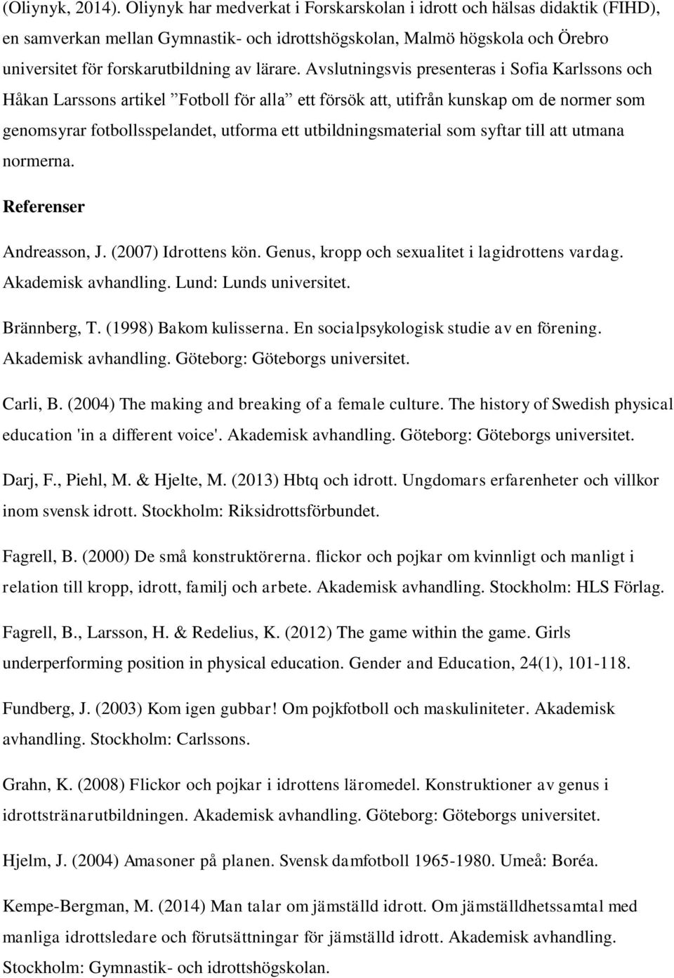 Avslutningsvis presenteras i Sofia Karlssons och Håkan Larssons artikel Fotboll för alla ett försök att, utifrån kunskap om de normer som genomsyrar fotbollsspelandet, utforma ett utbildningsmaterial