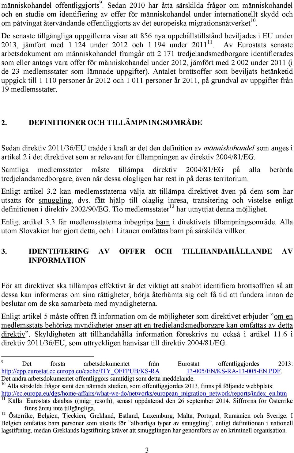 europeiska migrationsnätverket 10. De senaste tillgängliga uppgifterna visar att 856 nya uppehållstillstånd beviljades i EU under 2013, jämfört med 1 124 under 2012 och 1 194 under 2011 11.