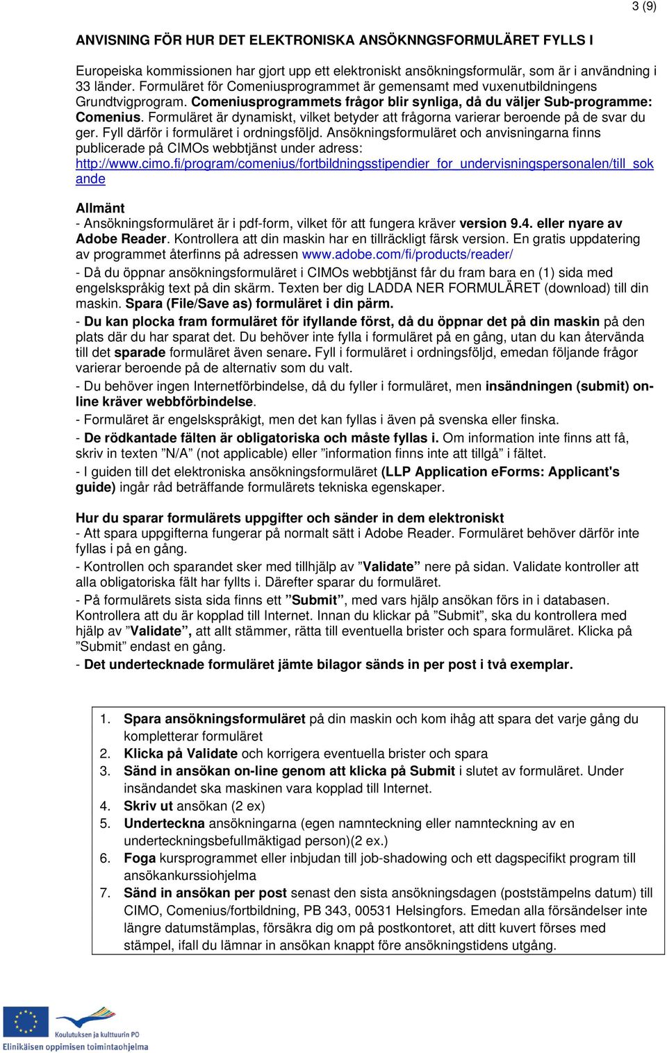 Formuläret är dynamiskt, vilket betyder att frågorna varierar beroende på de svar du ger. Fyll därför i formuläret i ordningsföljd.