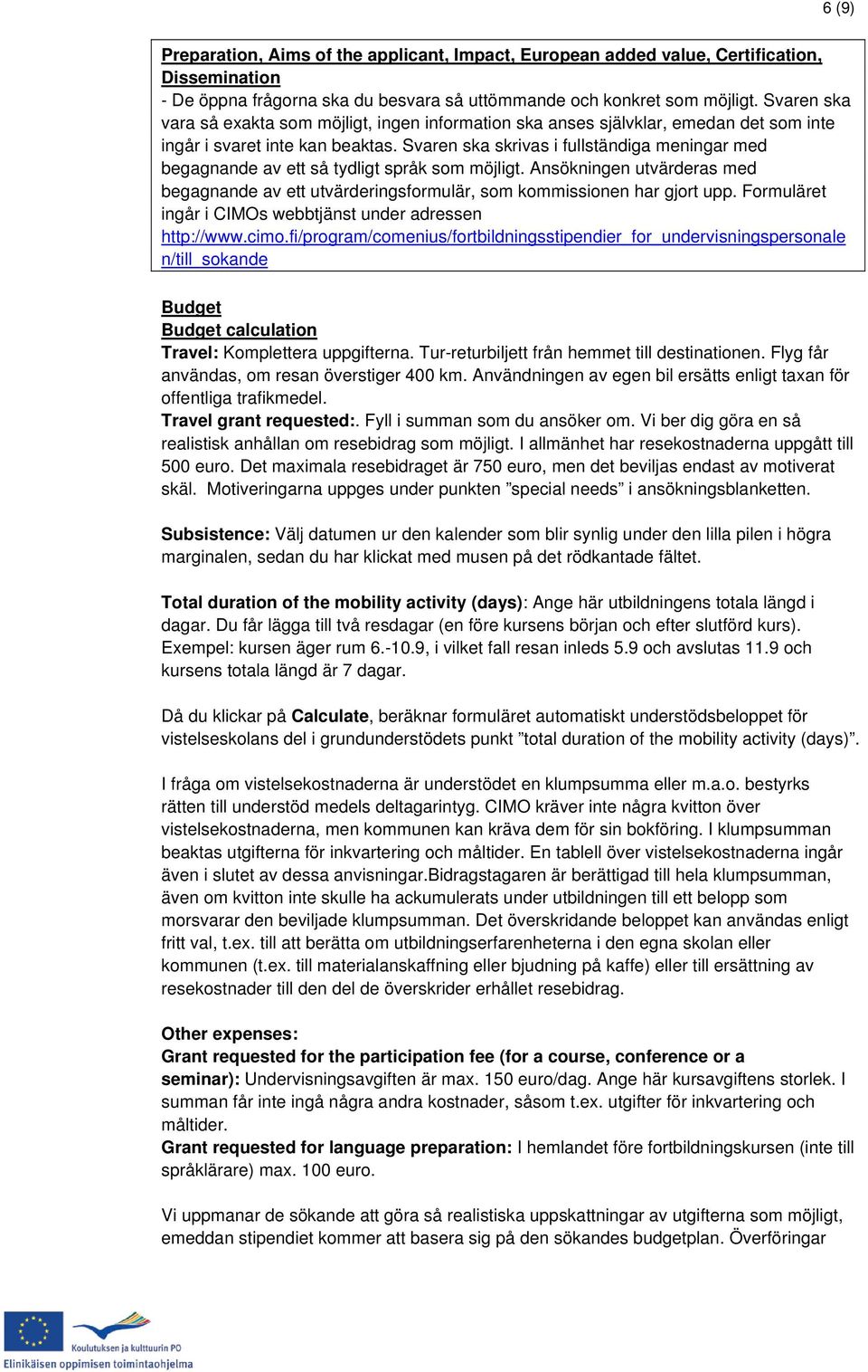 Svaren ska skrivas i fullständiga meningar med begagnande av ett så tydligt språk som möjligt. Ansökningen utvärderas med begagnande av ett utvärderingsformulär, som kommissionen har gjort upp.