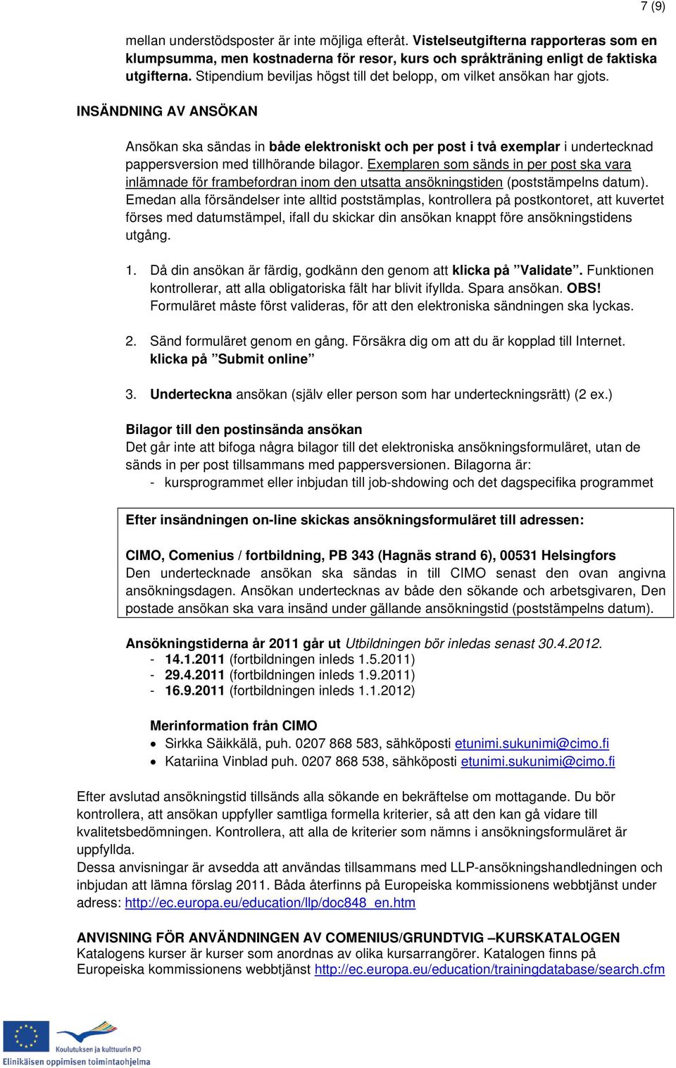 INSÄNDNING AV ANSÖKAN 7 (9) Ansökan ska sändas in både elektroniskt och per post i två exemplar i undertecknad pappersversion med tillhörande bilagor.