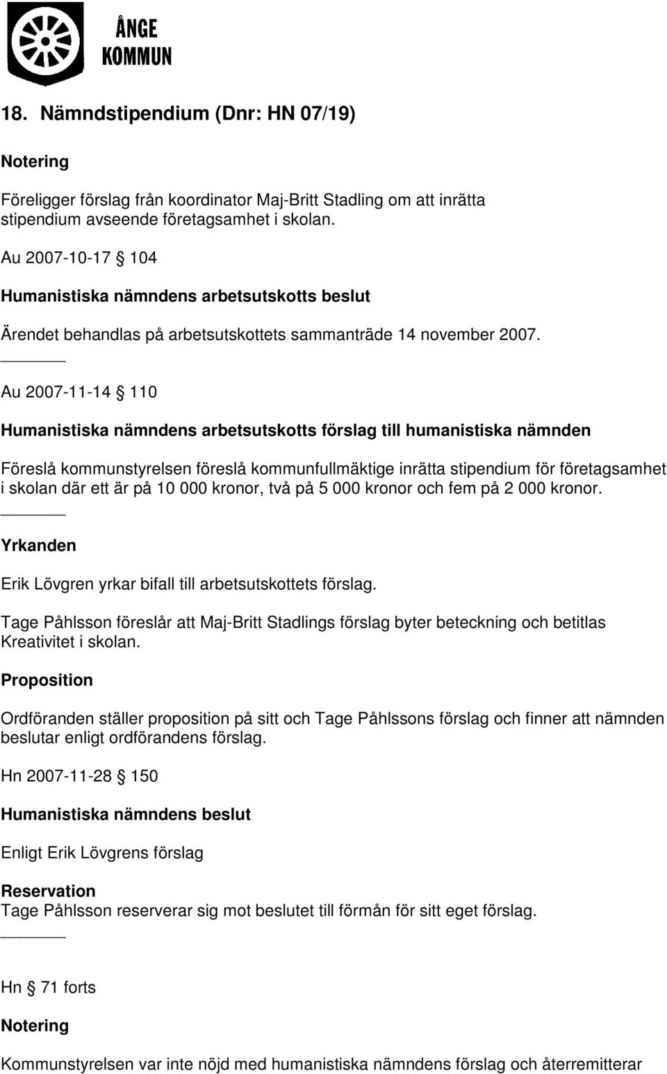 Au 2007-11-14 110 Humanistiska nämndens arbetsutskotts förslag till humanistiska nämnden Föreslå kommunstyrelsen föreslå kommunfullmäktige inrätta stipendium för företagsamhet i skolan där ett är på