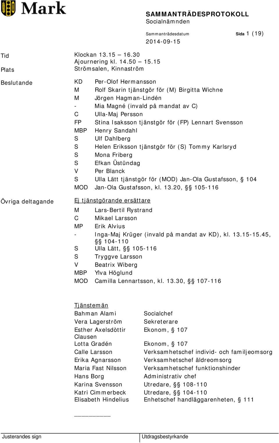 Magné (invald på mandat av C) C Ulla-Maj Persson FP Stina Isaksson tjänstgör för (FP) Lennart Svensson MBP Henry Sandahl S Ulf Dahlberg S Helen Eriksson tjänstgör för (S) Tommy Karlsryd S Mona