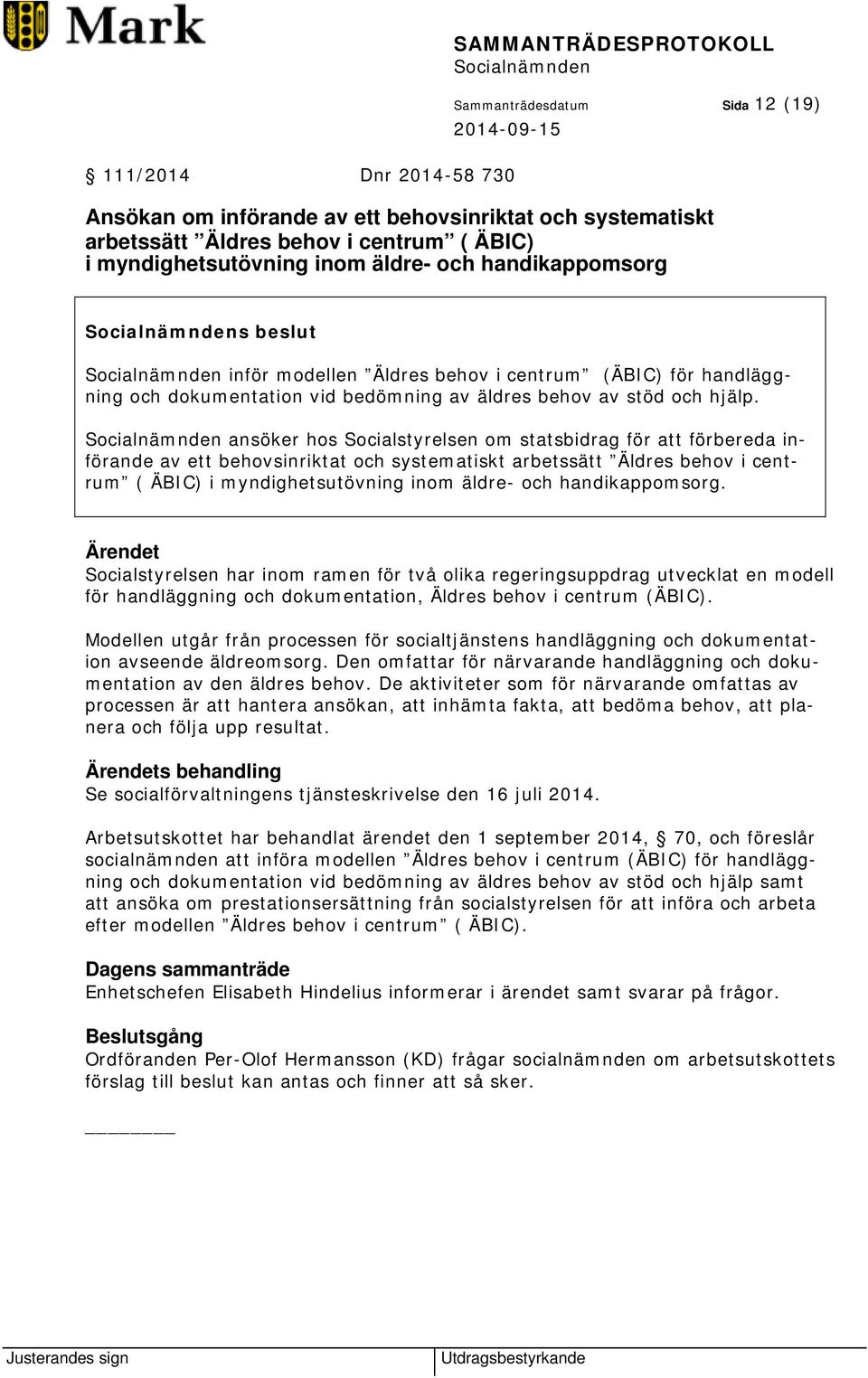 ansöker hos Socialstyrelsen om statsbidrag för att förbereda införande av ett behovsinriktat och systematiskt arbetssätt Äldres behov i centrum ( ÄBIC) i myndighetsutövning inom äldre- och