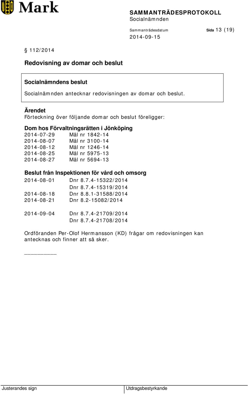 1246-14 2014-08-25 Mål nr 5975-13 2014-08-27 Mål nr 5694-13 Beslut från Inspektionen för vård och omsorg 2014-08-01 Dnr 8.7.4-15322/2014 Dnr 8.7.4-15319/2014 2014-08-18 Dnr 8.