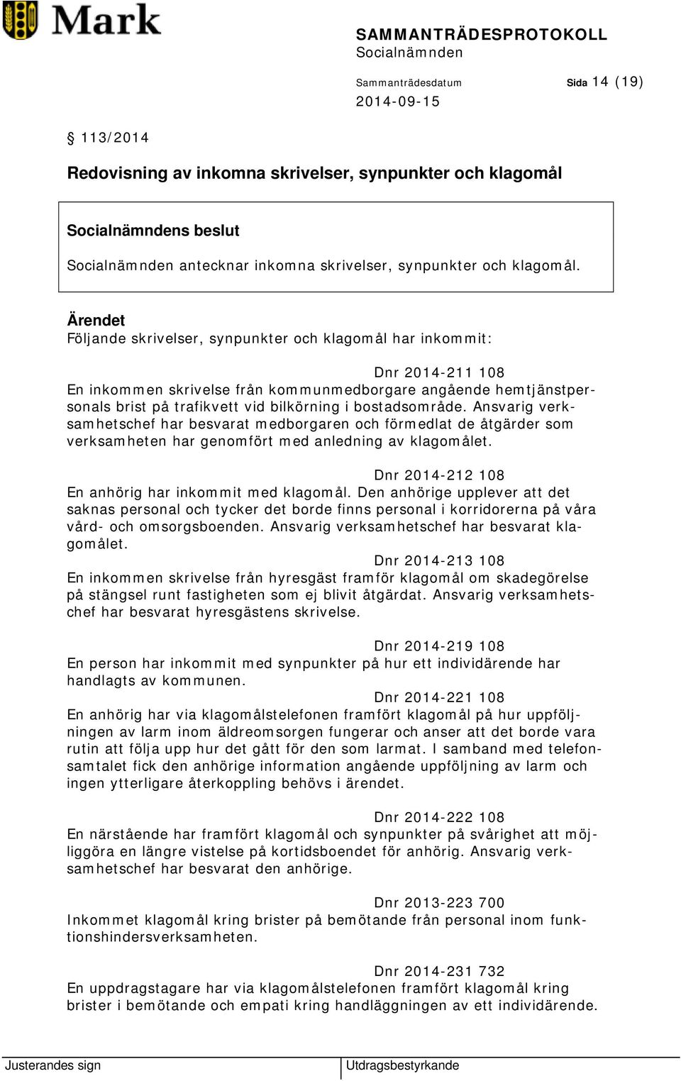 Ansvarig verksamhetschef har besvarat medborgaren och förmedlat de åtgärder som verksamheten har genomfört med anledning av klagomålet. Dnr 2014-212 108 En anhörig har inkommit med klagomål.