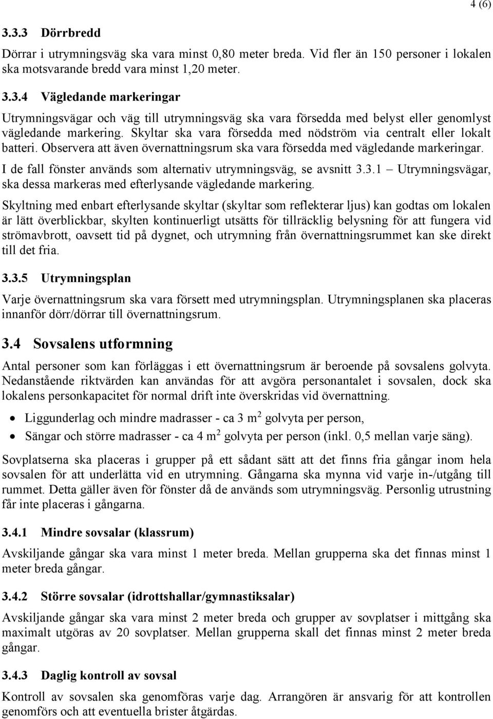 I de fall fönster används som alternativ utrymningsväg, se avsnitt 3.3.1 Utrymningsvägar, ska dessa markeras med efterlysande vägledande markering.