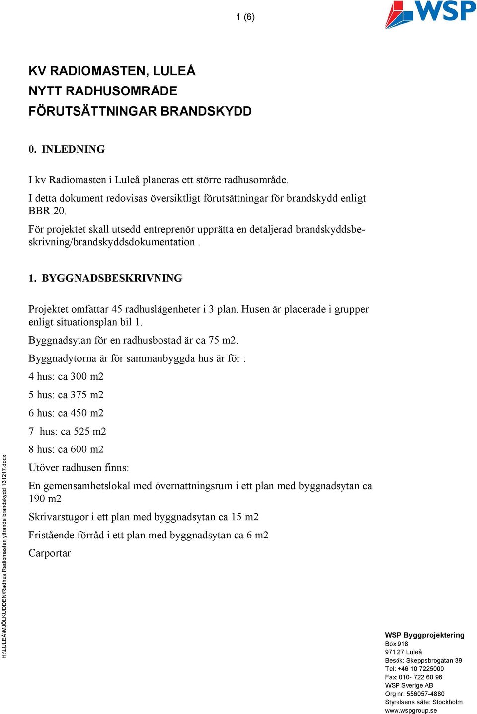 BYGGNADSBESKRIVNING Projektet omfattar 45 radhuslägenheter i 3 plan. Husen är placerade i grupper enligt situationsplan bil 1. Byggnadsytan för en radhusbostad är ca 75 m2.