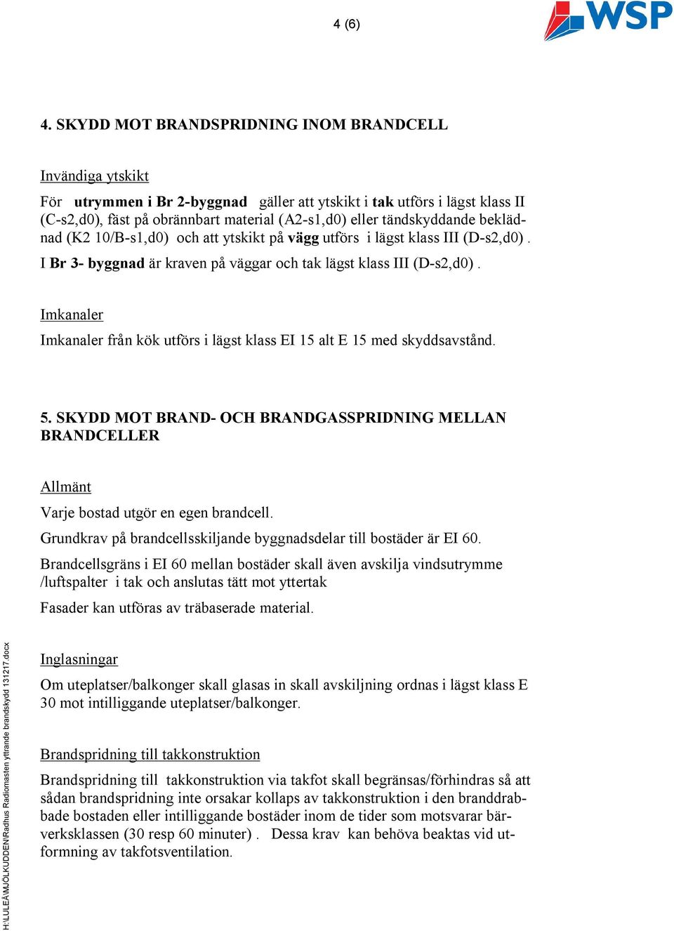 tändskyddande beklädnad (K2 10/B-s1,d0) och att ytskikt på vägg utförs i lägst klass III (D-s2,d0). I Br 3- byggnad är kraven på väggar och tak lägst klass III (D-s2,d0).