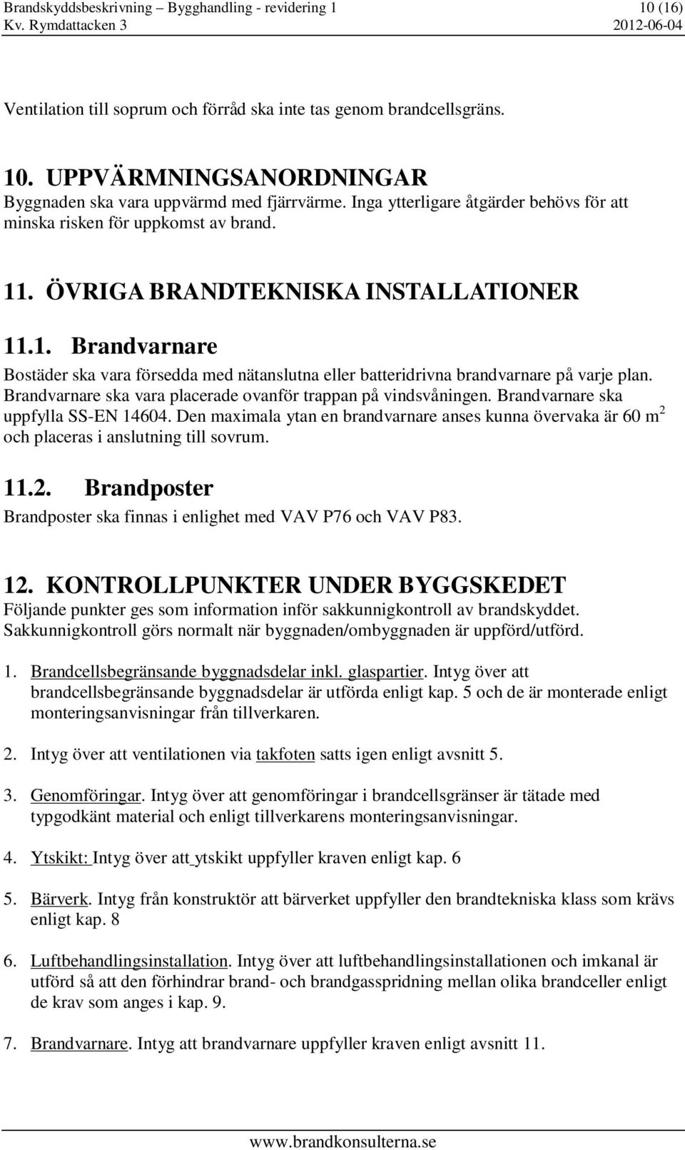 Brandvarnare ska vara placerade ovanför trappan på vindsvåningen. Brandvarnare ska uppfylla SS-EN 14604.