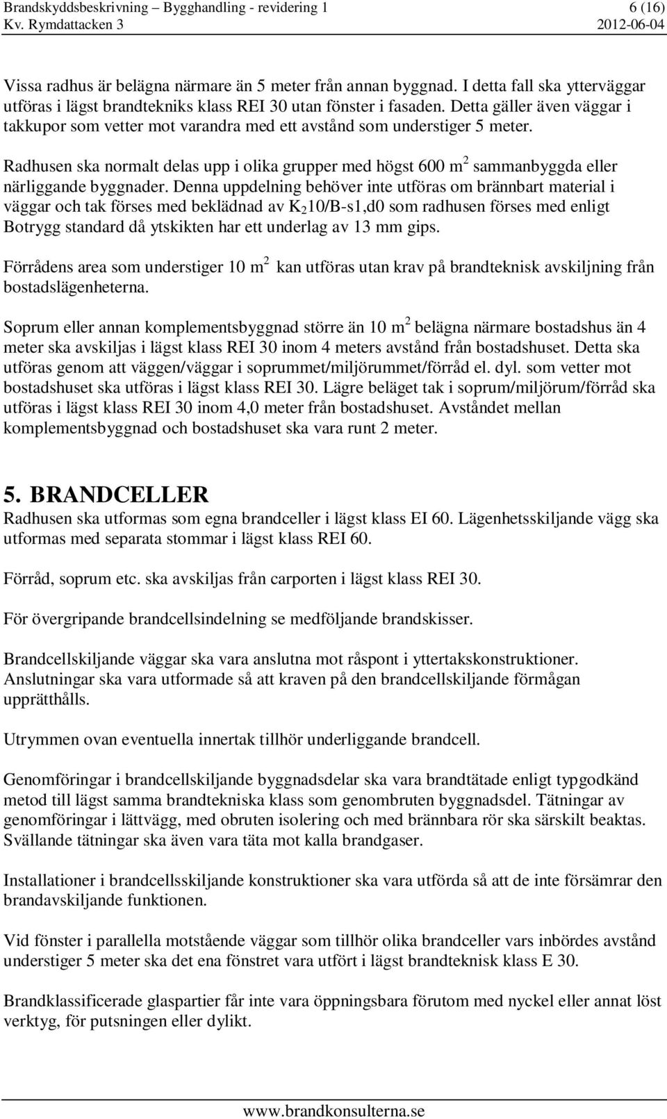 Radhusen ska normalt delas upp i olika grupper med högst 600 m 2 sammanbyggda eller närliggande byggnader.