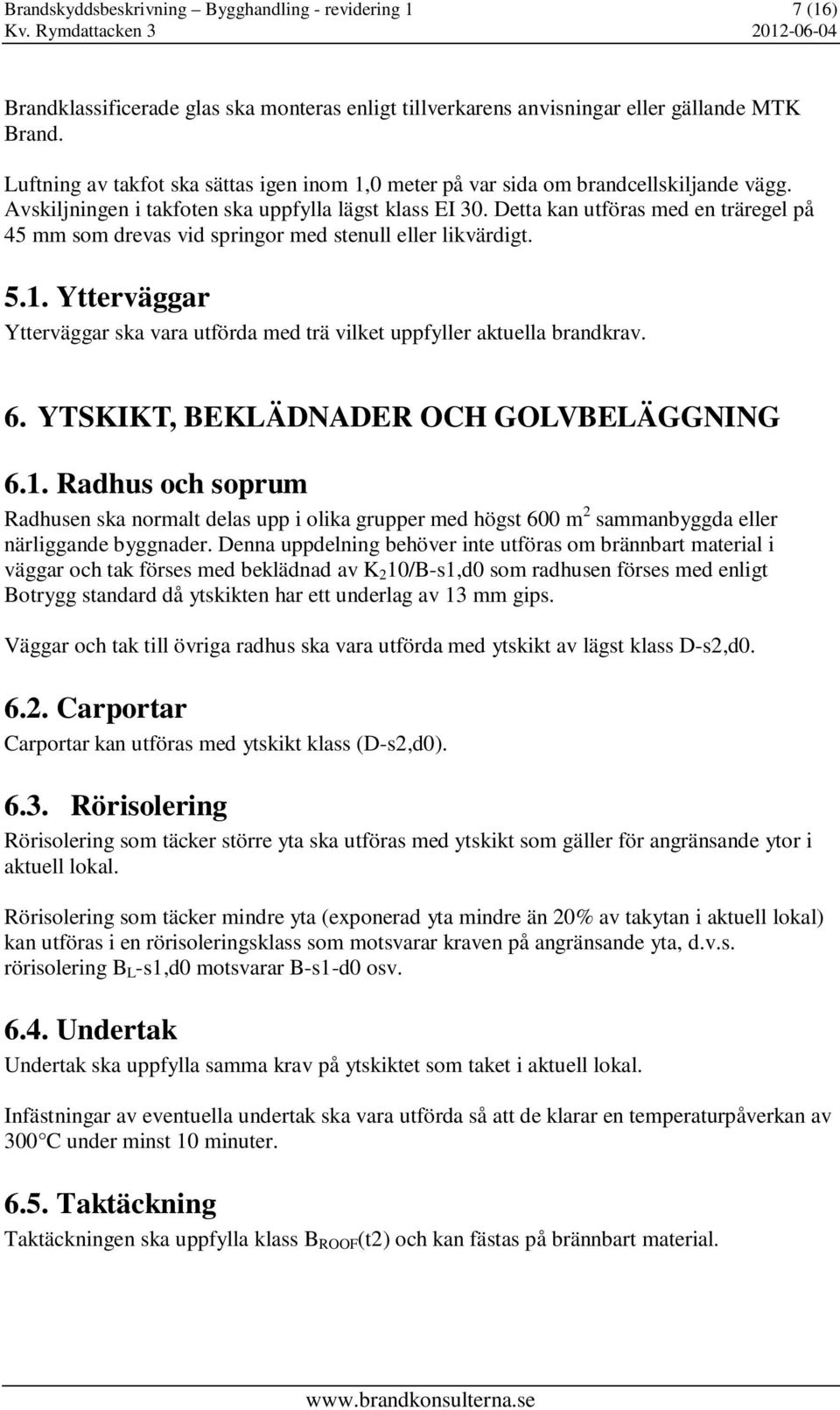 Detta kan utföras med en träregel på 45 mm som drevas vid springor med stenull eller likvärdigt. 5.1. Ytterväggar Ytterväggar ska vara utförda med trä vilket uppfyller aktuella brandkrav. 6.