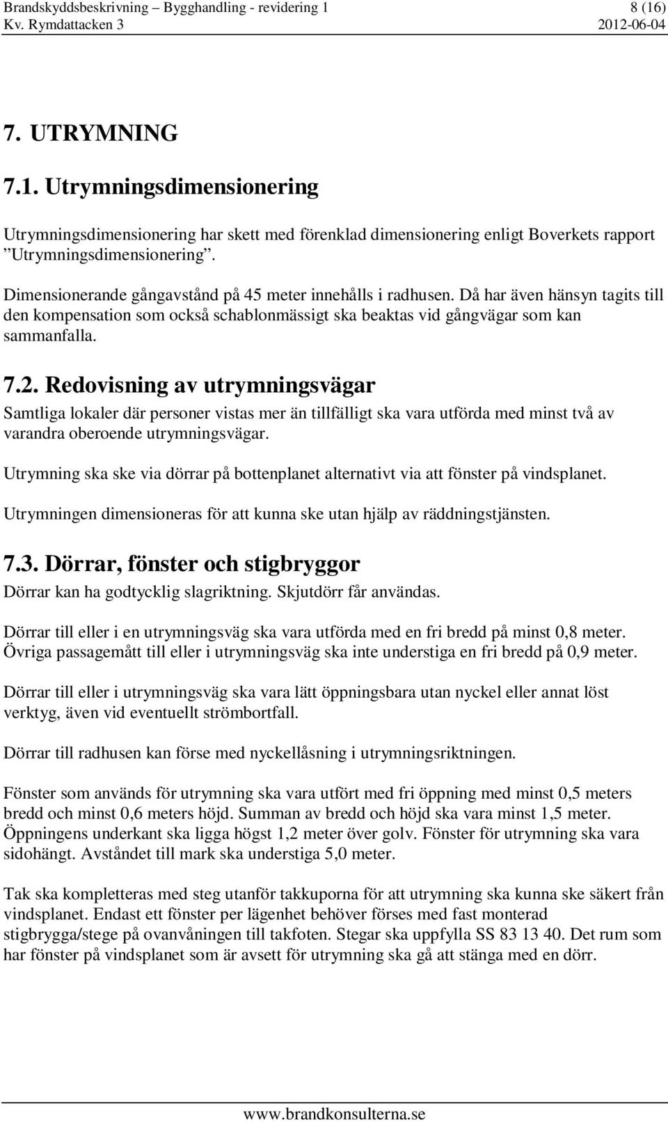 Redovisning av utrymningsvägar Samtliga lokaler där personer vistas mer än tillfälligt ska vara utförda med minst två av varandra oberoende utrymningsvägar.