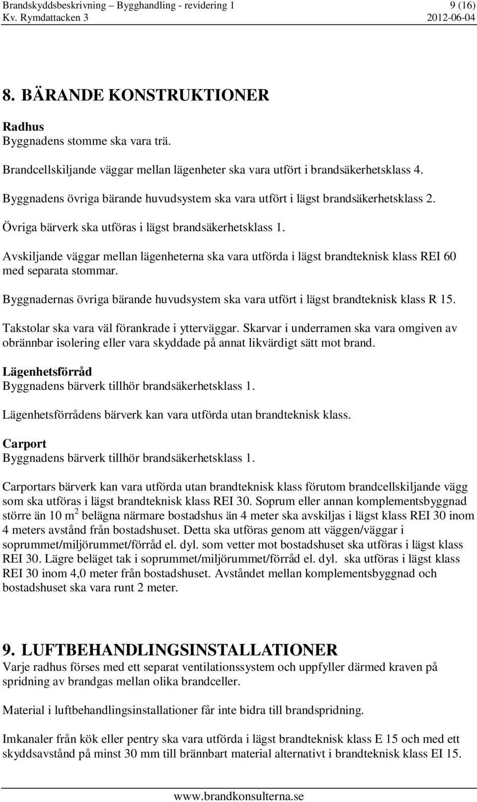 Övriga bärverk ska utföras i lägst brandsäkerhetsklass 1. Avskiljande väggar mellan lägenheterna ska vara utförda i lägst brandteknisk klass REI 60 med separata stommar.