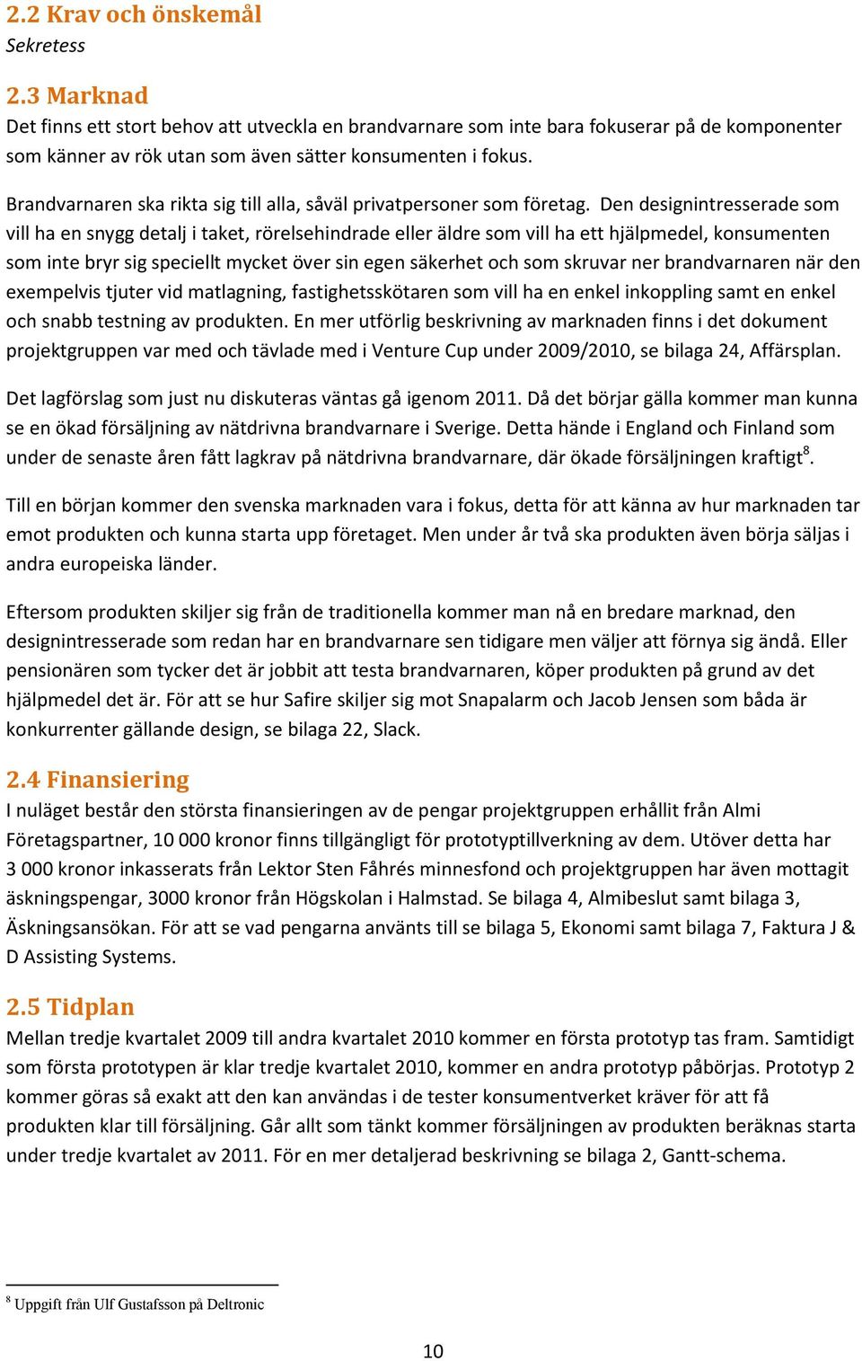 Den designintresserade som vill ha en snygg detalj i taket, rörelsehindrade eller äldre som vill ha ett hjälpmedel, konsumenten som inte bryr sig speciellt mycket över sin egen säkerhet och som