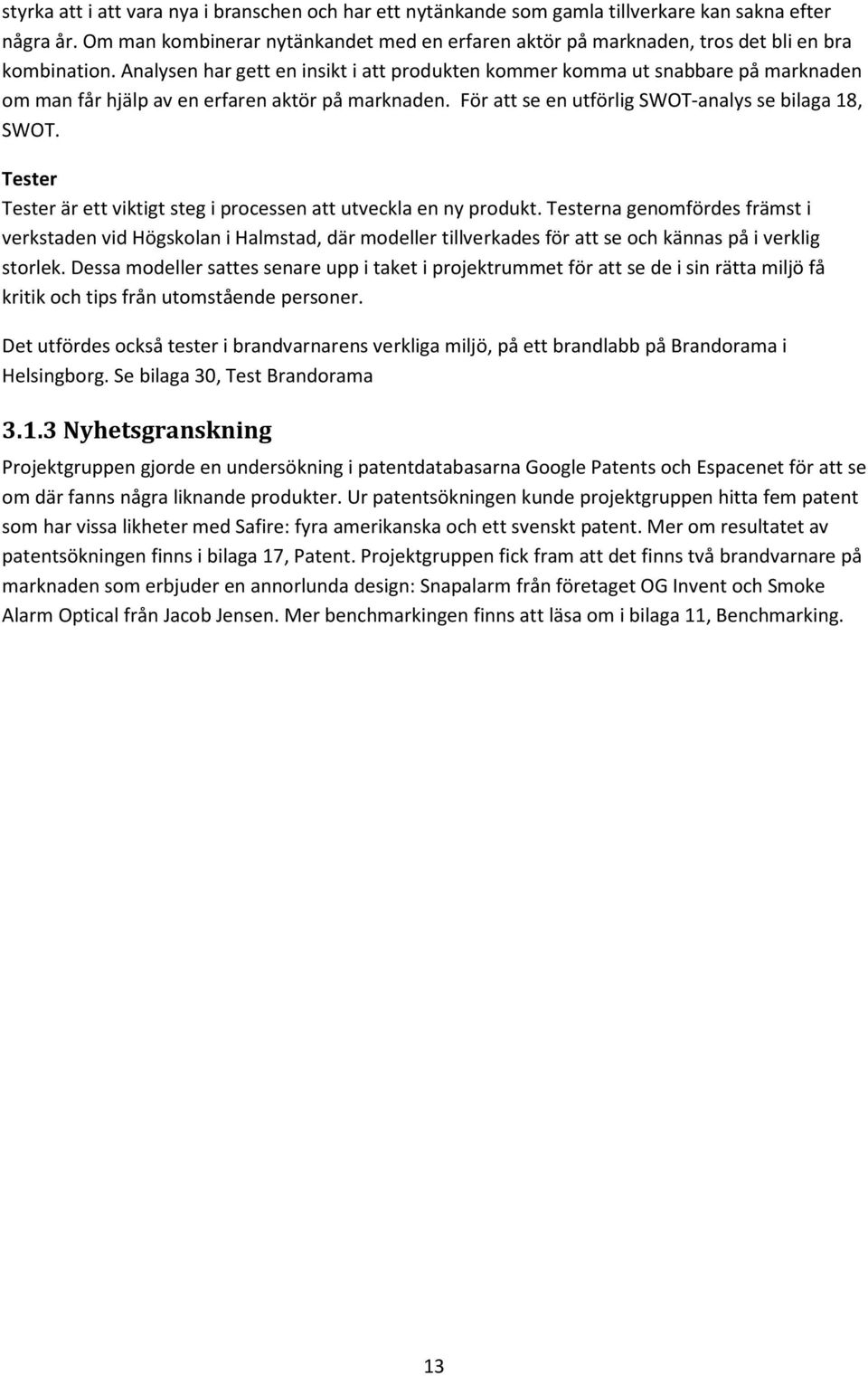 Analysen har gett en insikt i att produkten kommer komma ut snabbare på marknaden om man får hjälp av en erfaren aktör på marknaden. För att se en utförlig SWOT-analys se bilaga 18, SWOT.