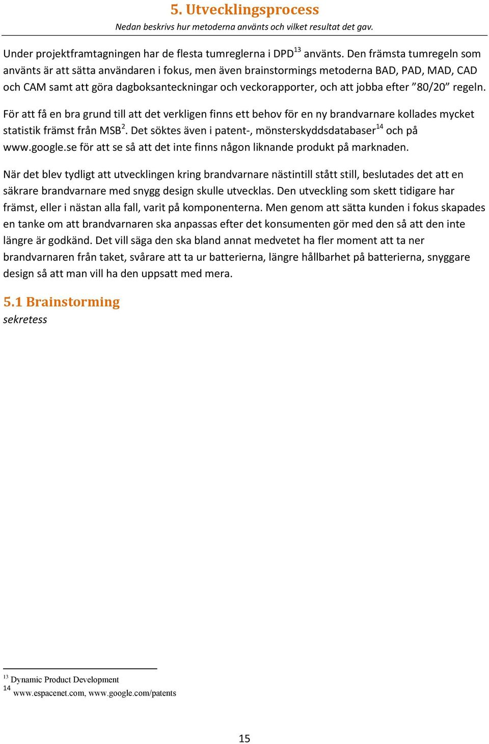 efter 80/20 regeln. För att få en bra grund till att det verkligen finns ett behov för en ny brandvarnare kollades mycket statistik främst från MSB 2.
