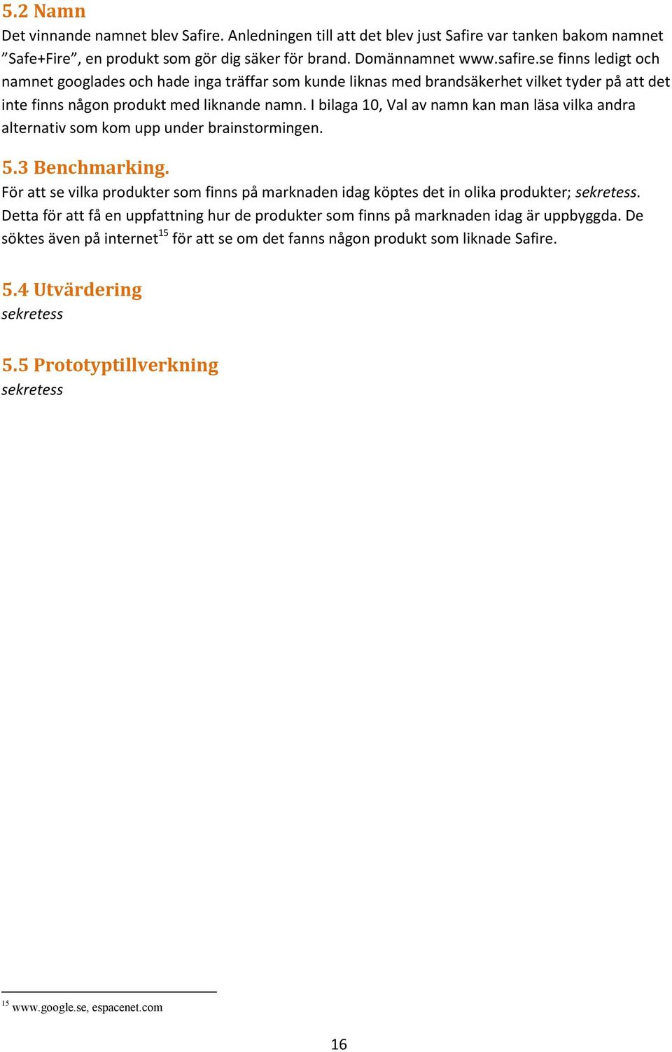I bilaga 10, Val av namn kan man läsa vilka andra alternativ som kom upp under brainstormingen. 5.3 Benchmarking.