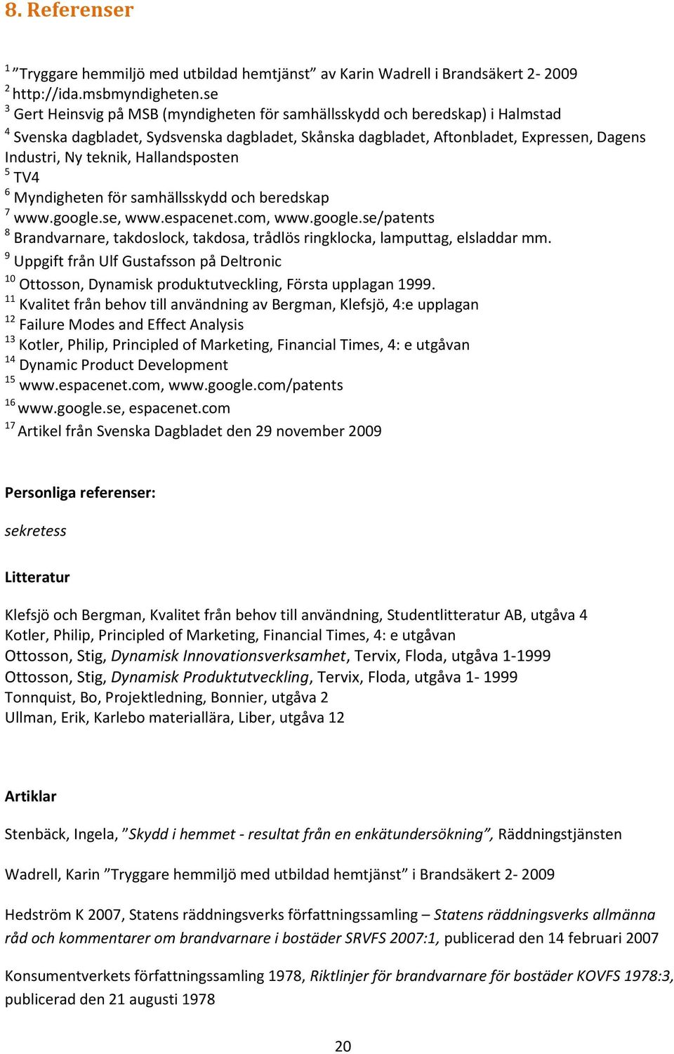 Hallandsposten 5 TV4 6 Myndigheten för samhällsskydd och beredskap 7 www.google.se, www.espacenet.com, www.google.se/patents 8 Brandvarnare, takdoslock, takdosa, trådlös ringklocka, lamputtag, elsladdar mm.