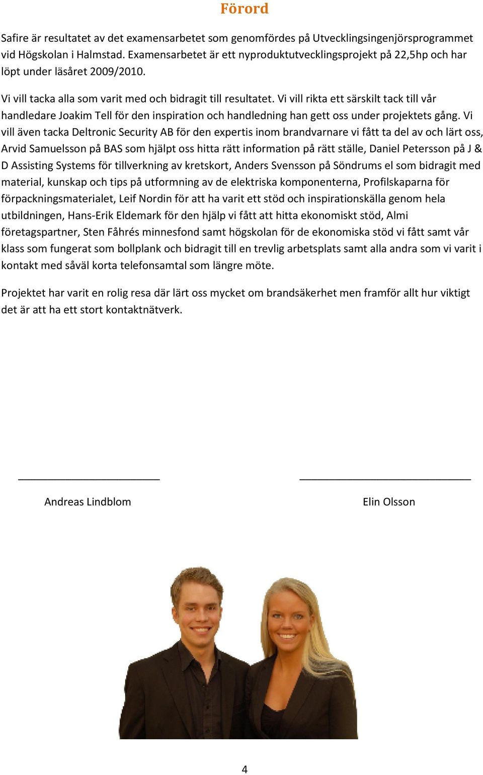 Vi vill rikta ett särskilt tack till vår handledare Joakim Tell för den inspiration och handledning han gett oss under projektets gång.