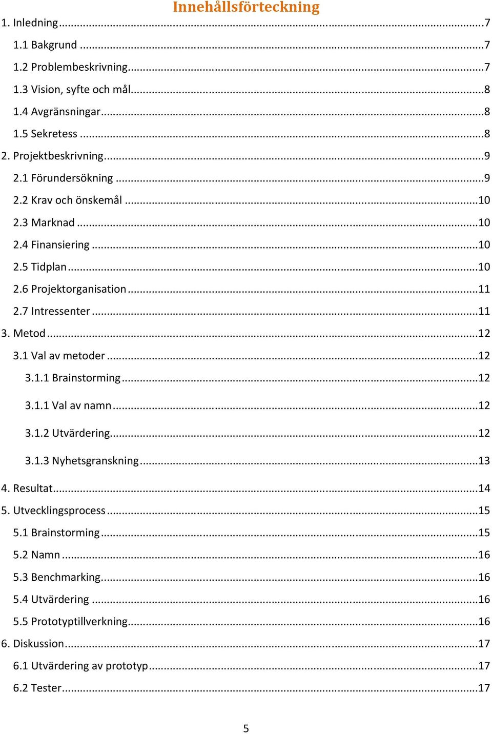 ..12 3.1 Val av metoder...12 3.1.1 Brainstorming...12 3.1.1 Val av namn...12 3.1.2 Utvärdering...12 3.1.3 Nyhetsgranskning...13 4. Resultat...14 5. Utvecklingsprocess...15 5.