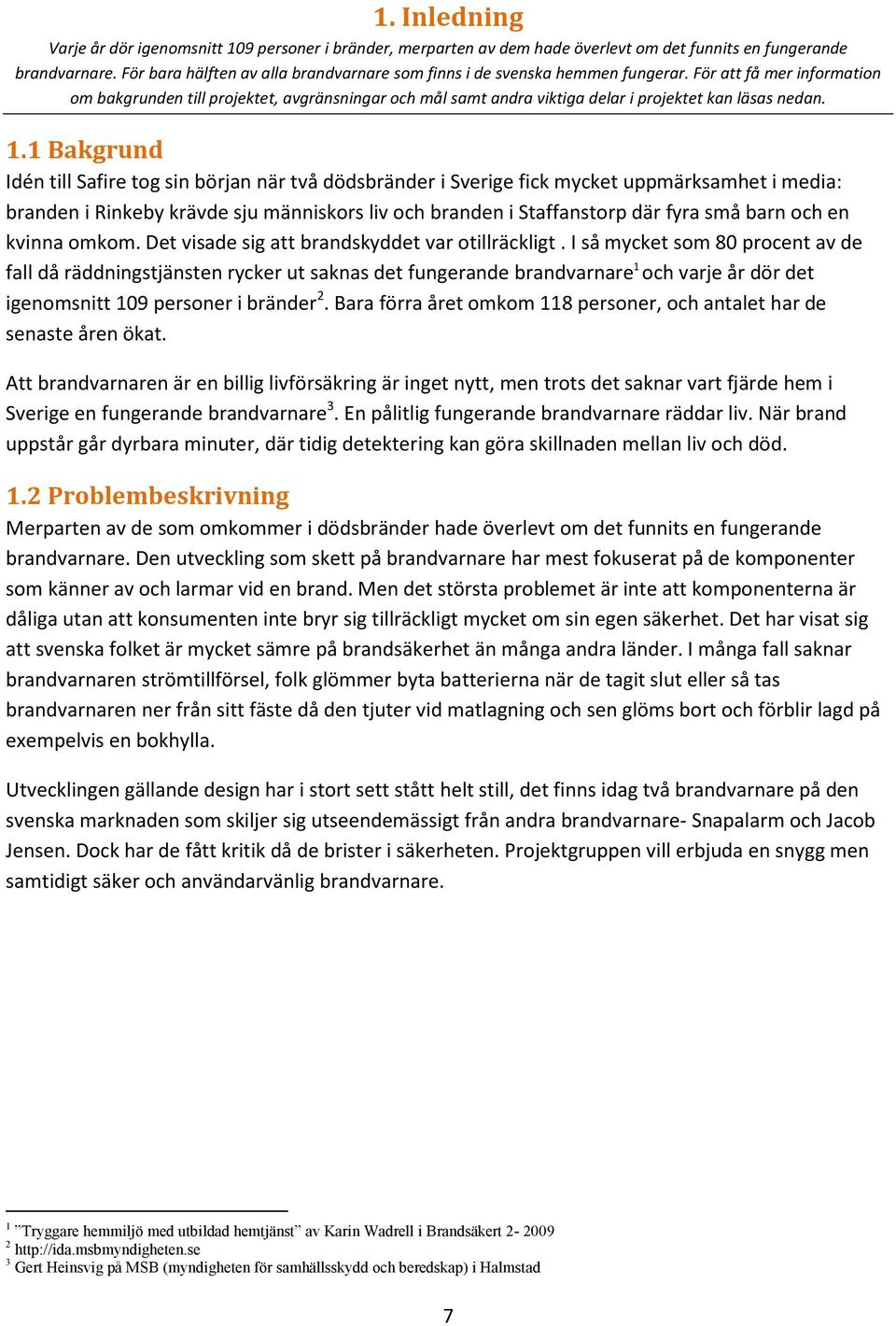 För att få mer information om bakgrunden till projektet, avgränsningar och mål samt andra viktiga delar i projektet kan läsas nedan. 1.