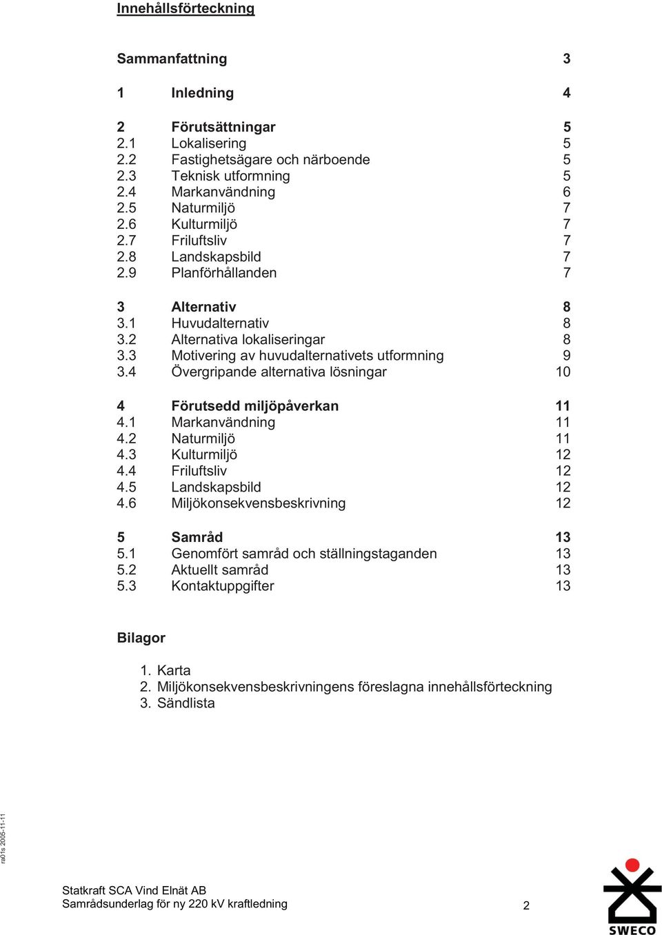 4 Övergripande alternativa lösningar 10 4 Förutsedd miljöpåverkan 11 4.1 Markanvändning 11 4.2 Naturmiljö 11 4.3 Kulturmiljö 12 4.4 Friluftsliv 12 4.5 Landskapsbild 12 4.