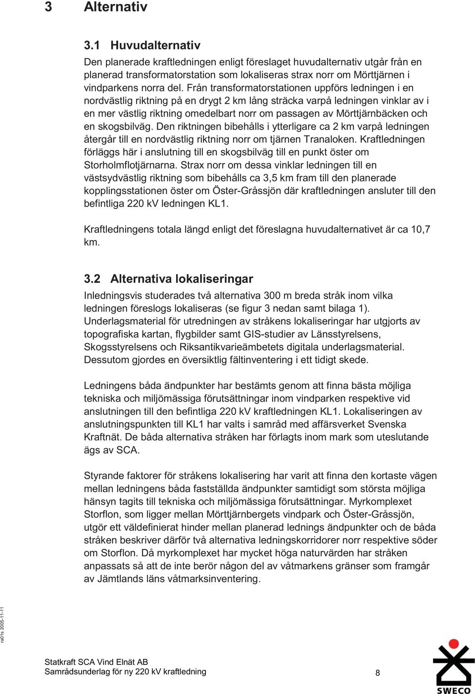 Från transformatorstationen uppförs ledningen i en nordvästlig riktning på en drygt 2 km lång sträcka varpå ledningen vinklar av i en mer västlig riktning omedelbart norr om passagen av